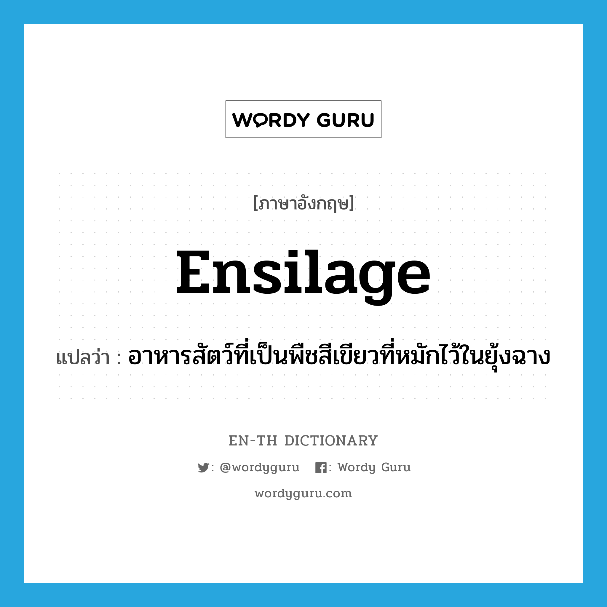 ensilage แปลว่า?, คำศัพท์ภาษาอังกฤษ ensilage แปลว่า อาหารสัตว์ที่เป็นพืชสีเขียวที่หมักไว้ในยุ้งฉาง ประเภท N หมวด N