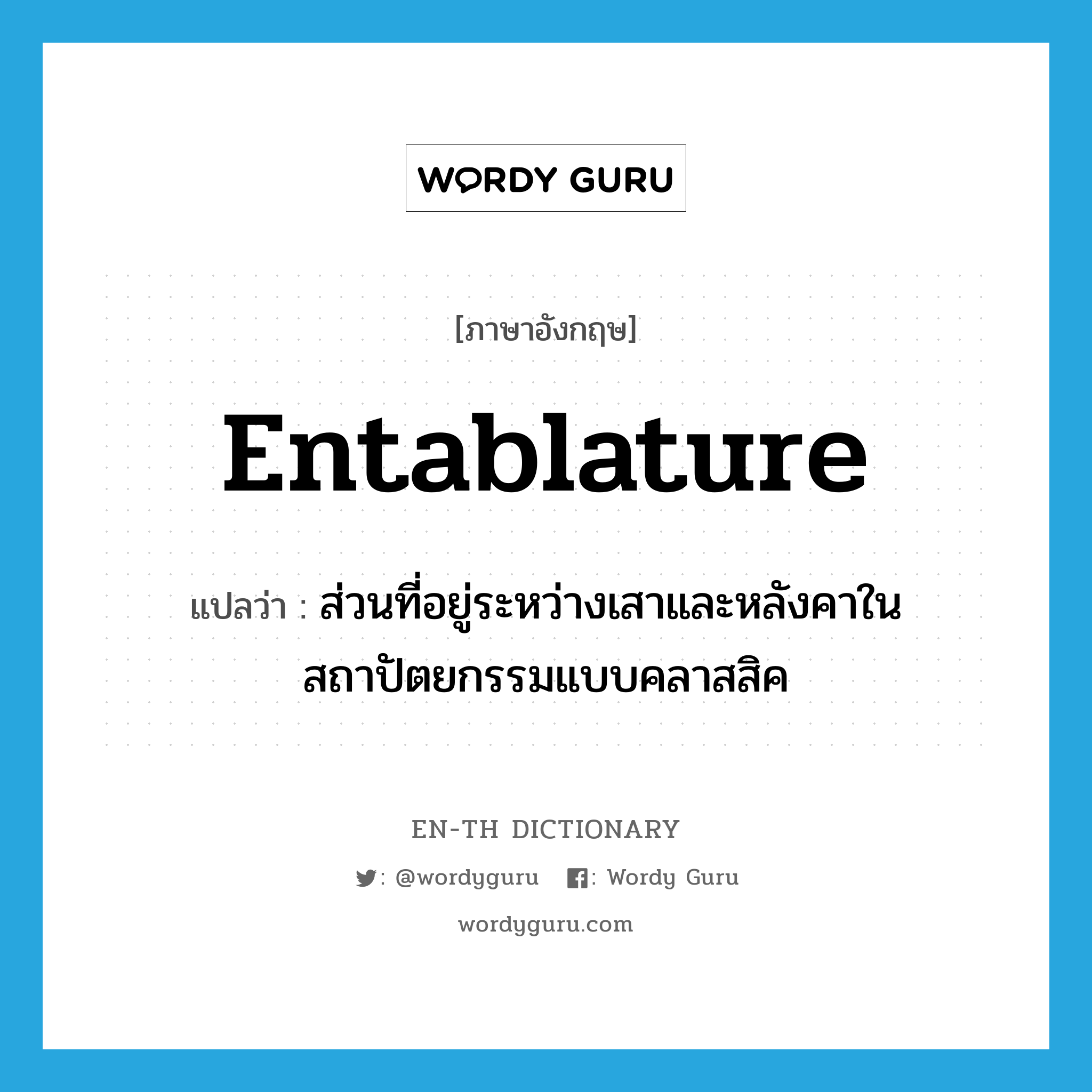 entablature แปลว่า?, คำศัพท์ภาษาอังกฤษ entablature แปลว่า ส่วนที่อยู่ระหว่างเสาและหลังคาในสถาปัตยกรรมแบบคลาสสิค ประเภท N หมวด N