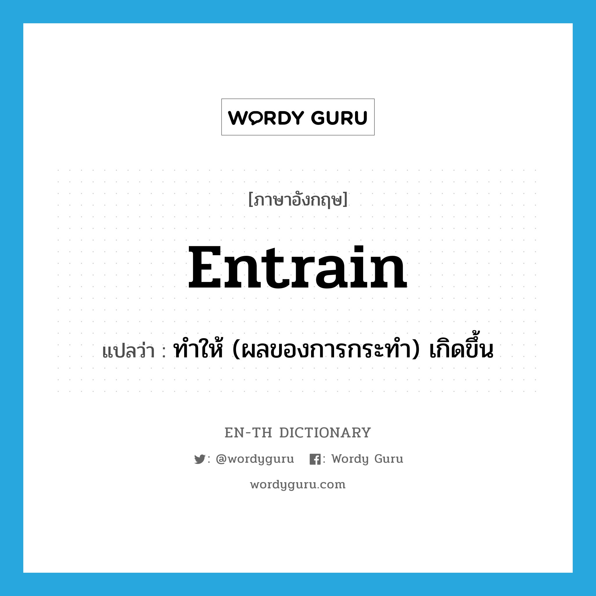 entrain แปลว่า?, คำศัพท์ภาษาอังกฤษ entrain แปลว่า ทำให้ (ผลของการกระทำ) เกิดขึ้น ประเภท VT หมวด VT