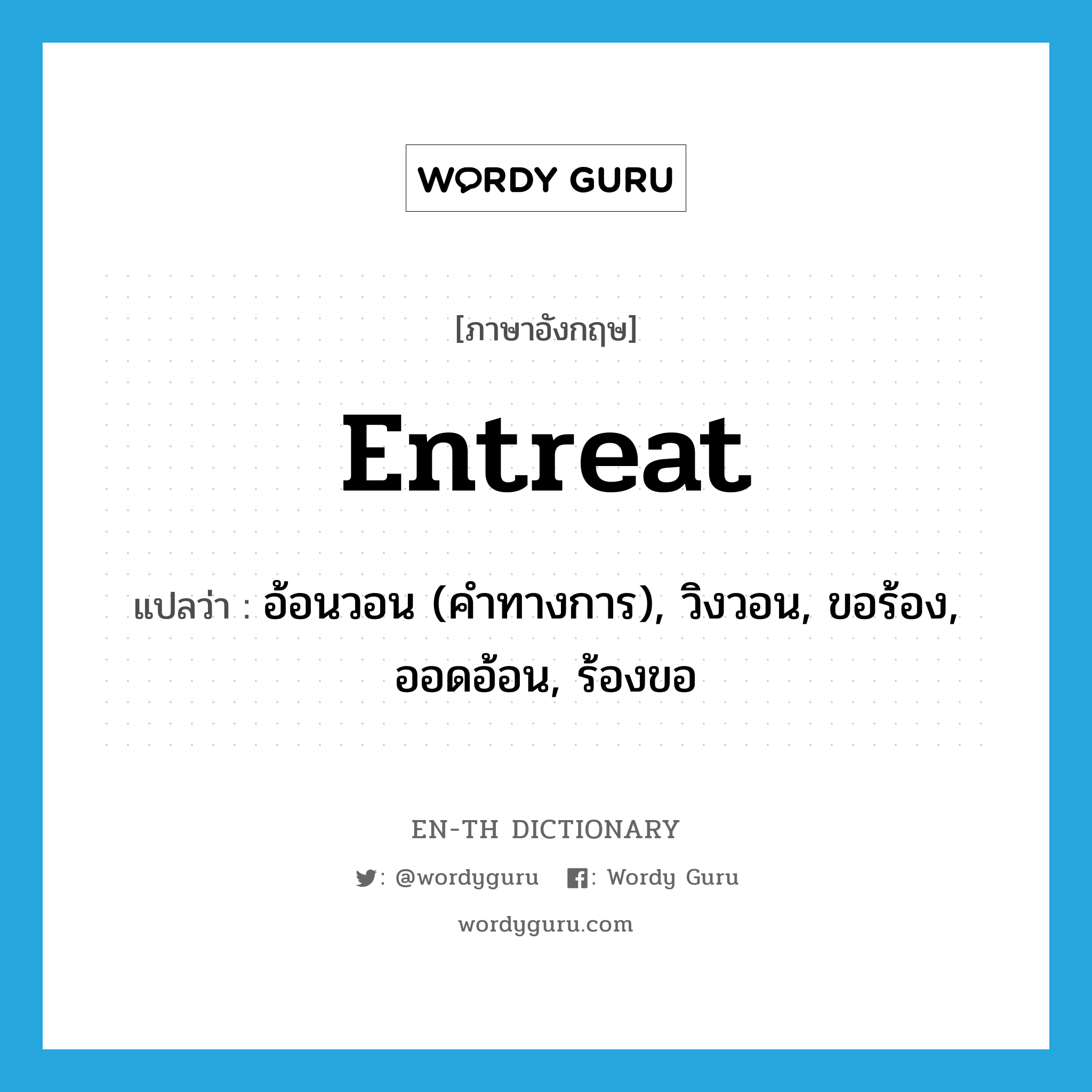 entreat แปลว่า?, คำศัพท์ภาษาอังกฤษ entreat แปลว่า อ้อนวอน (คำทางการ), วิงวอน, ขอร้อง, ออดอ้อน, ร้องขอ ประเภท VT หมวด VT