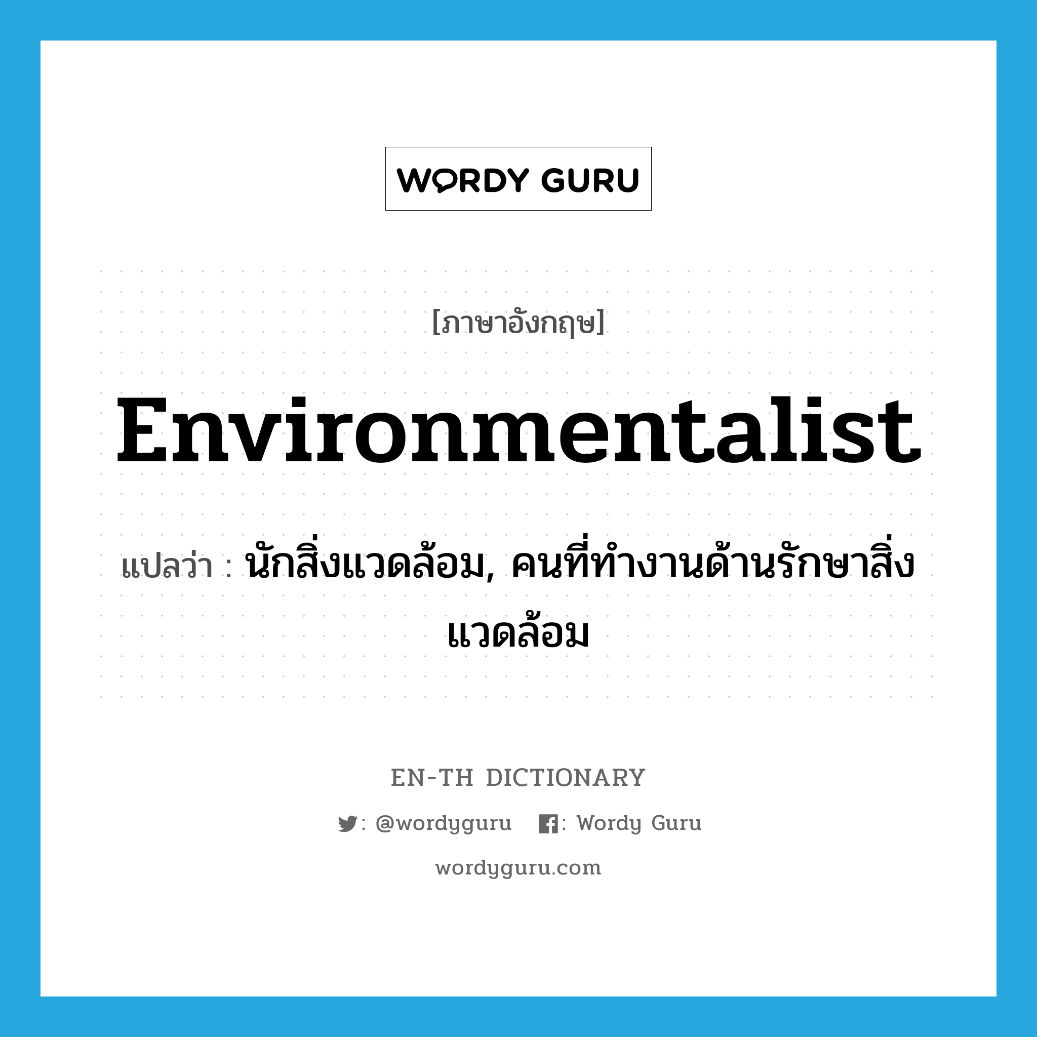 environmentalist แปลว่า?, คำศัพท์ภาษาอังกฤษ environmentalist แปลว่า นักสิ่งแวดล้อม, คนที่ทำงานด้านรักษาสิ่งแวดล้อม ประเภท N หมวด N