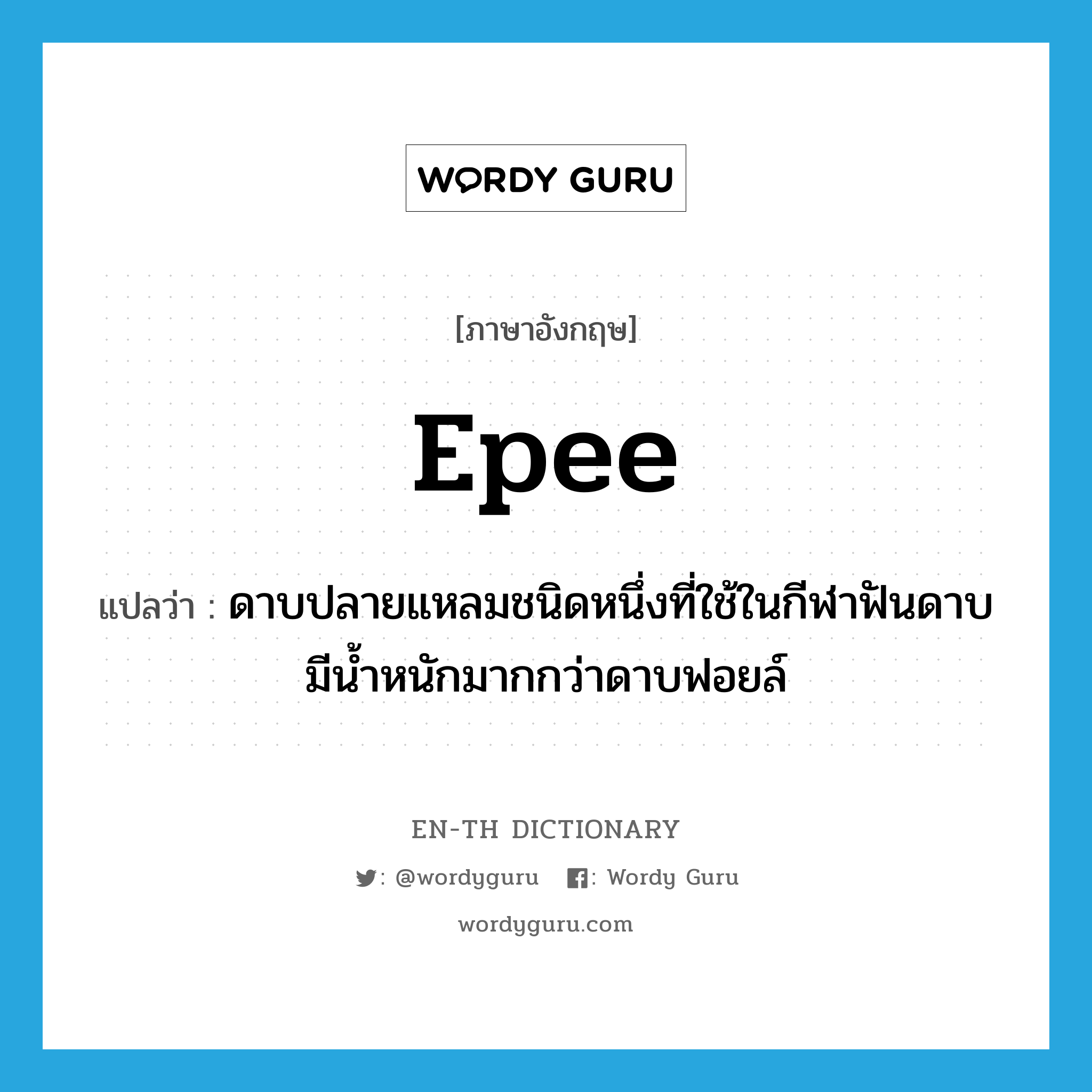 epee แปลว่า?, คำศัพท์ภาษาอังกฤษ epee แปลว่า ดาบปลายแหลมชนิดหนึ่งที่ใช้ในกีฬาฟันดาบ มีน้ำหนักมากกว่าดาบฟอยล์ ประเภท N หมวด N