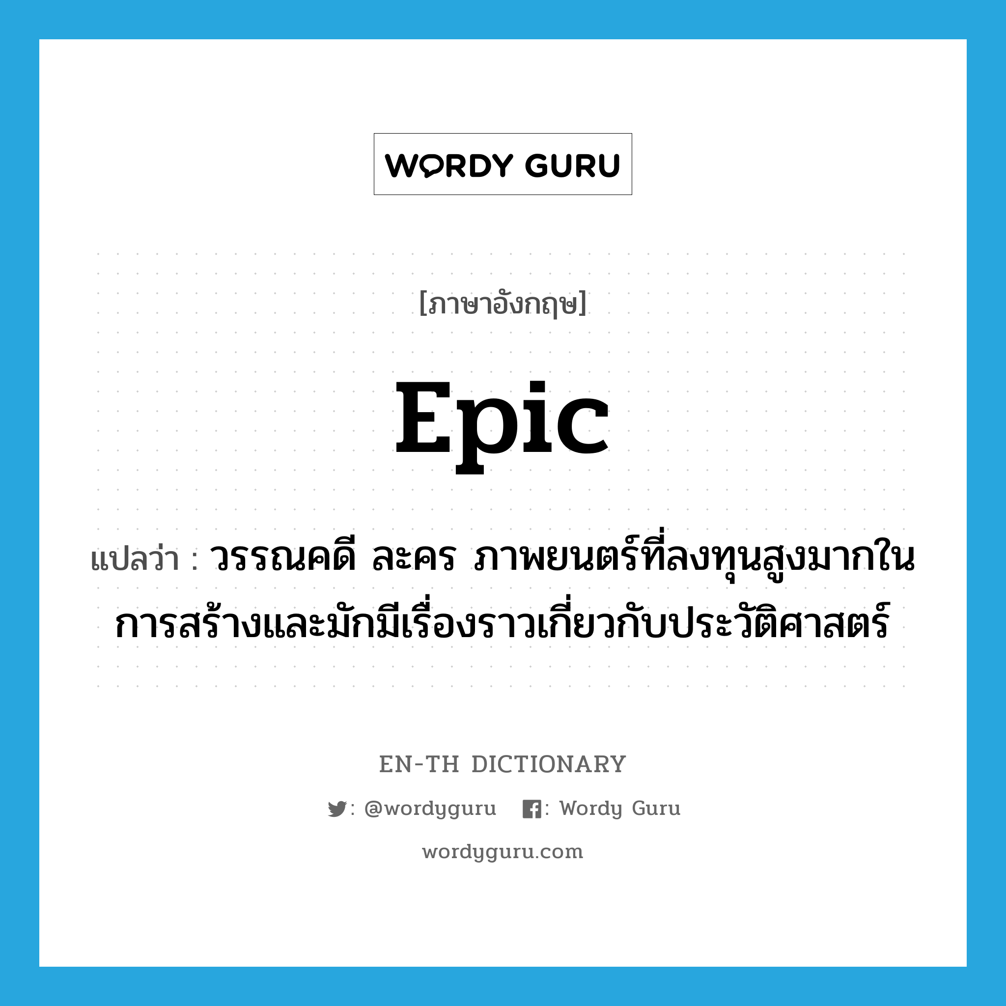 epic แปลว่า?, คำศัพท์ภาษาอังกฤษ epic แปลว่า วรรณคดี ละคร ภาพยนตร์ที่ลงทุนสูงมากในการสร้างและมักมีเรื่องราวเกี่ยวกับประวัติศาสตร์ ประเภท N หมวด N