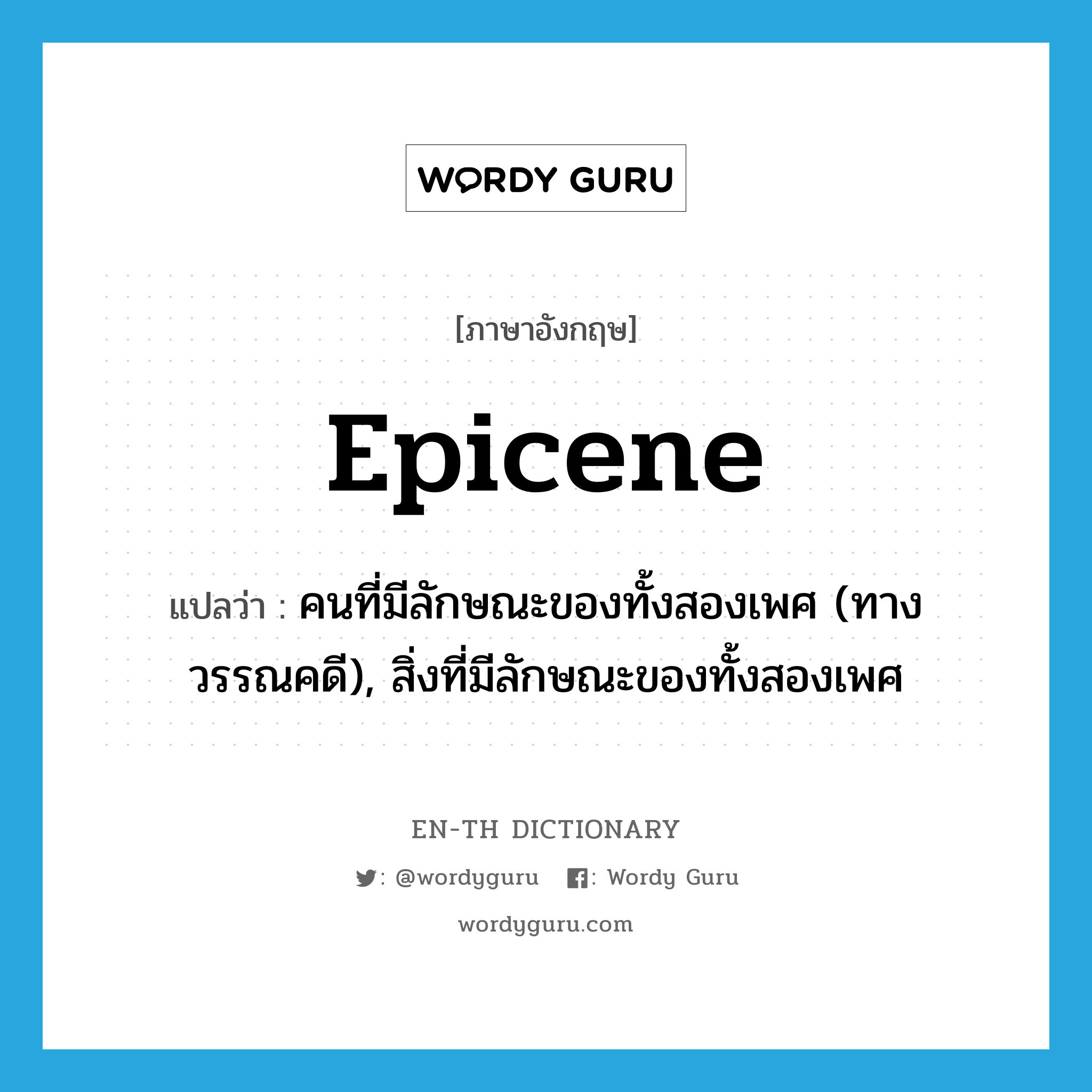 epicene แปลว่า?, คำศัพท์ภาษาอังกฤษ epicene แปลว่า คนที่มีลักษณะของทั้งสองเพศ (ทางวรรณคดี), สิ่งที่มีลักษณะของทั้งสองเพศ ประเภท N หมวด N