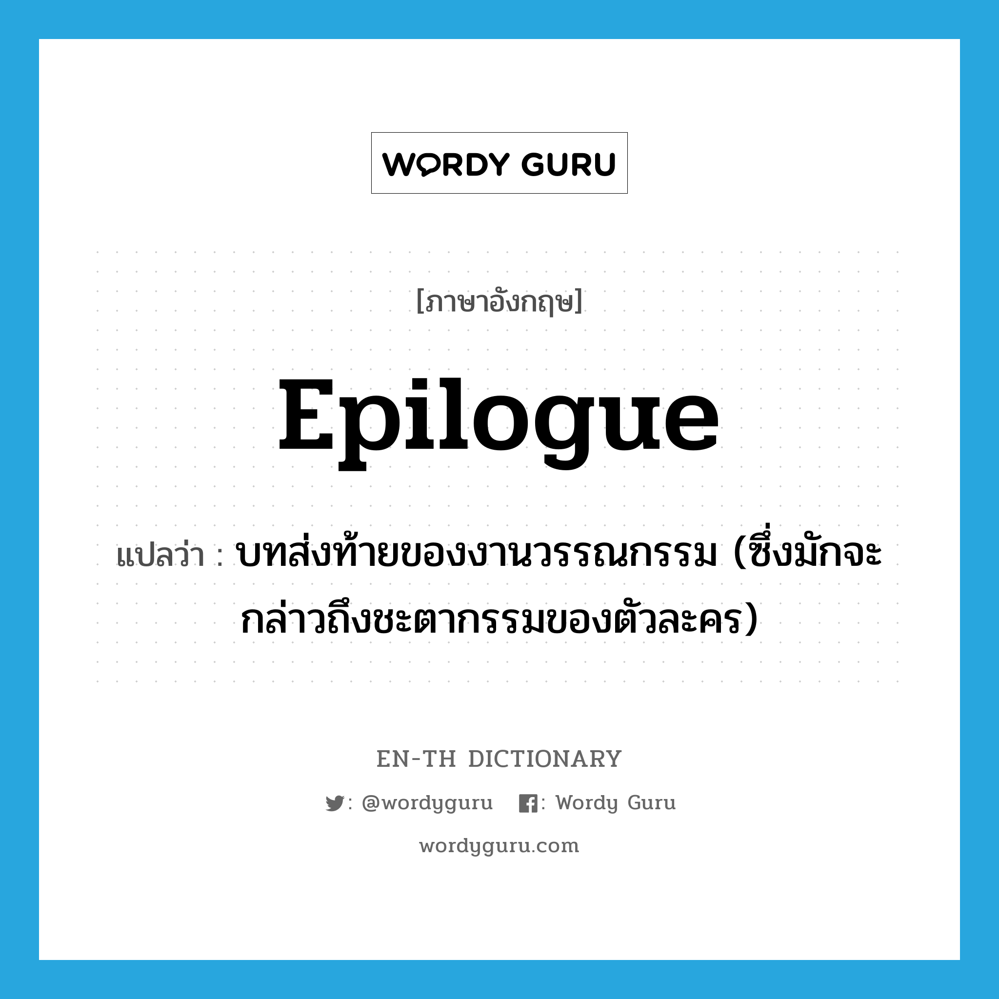 epilogue แปลว่า?, คำศัพท์ภาษาอังกฤษ epilogue แปลว่า บทส่งท้ายของงานวรรณกรรม (ซึ่งมักจะกล่าวถึงชะตากรรมของตัวละคร) ประเภท N หมวด N