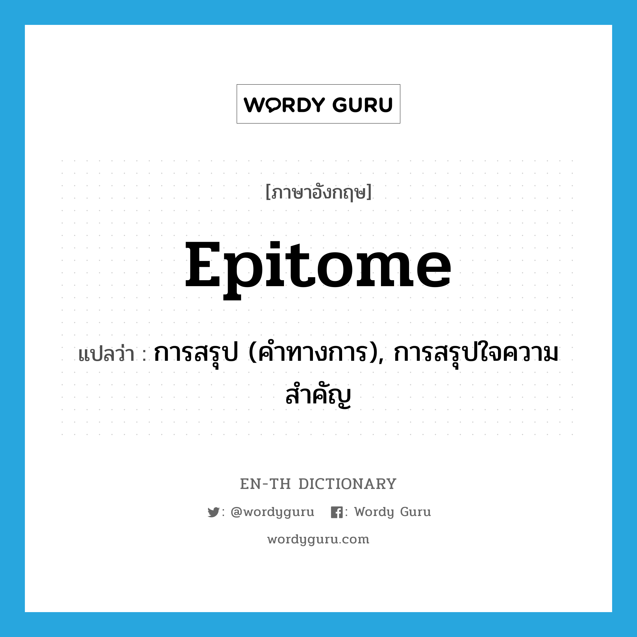 epitome แปลว่า?, คำศัพท์ภาษาอังกฤษ epitome แปลว่า การสรุป (คำทางการ), การสรุปใจความสำคัญ ประเภท N หมวด N