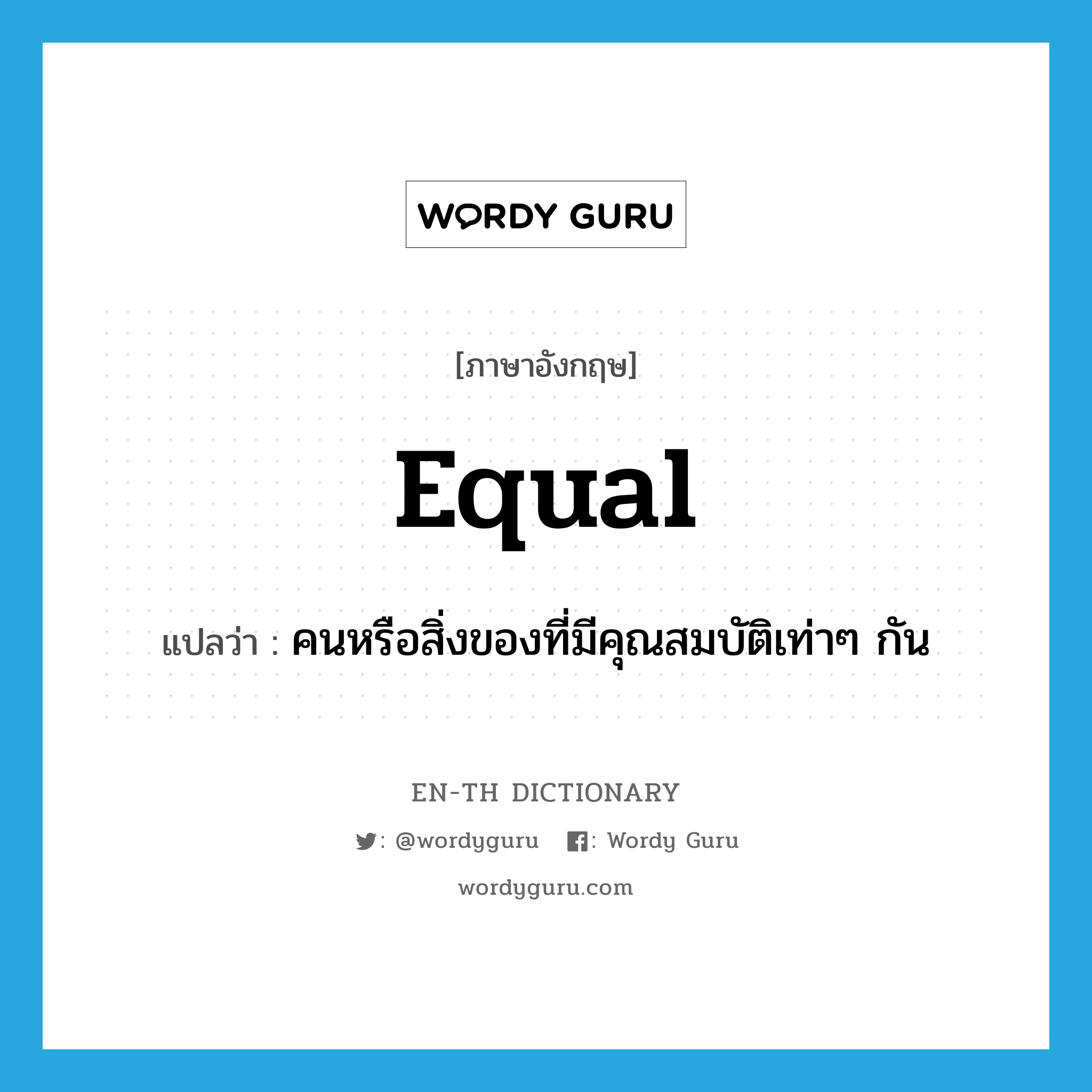 equal แปลว่า?, คำศัพท์ภาษาอังกฤษ equal แปลว่า คนหรือสิ่งของที่มีคุณสมบัติเท่าๆ กัน ประเภท N หมวด N