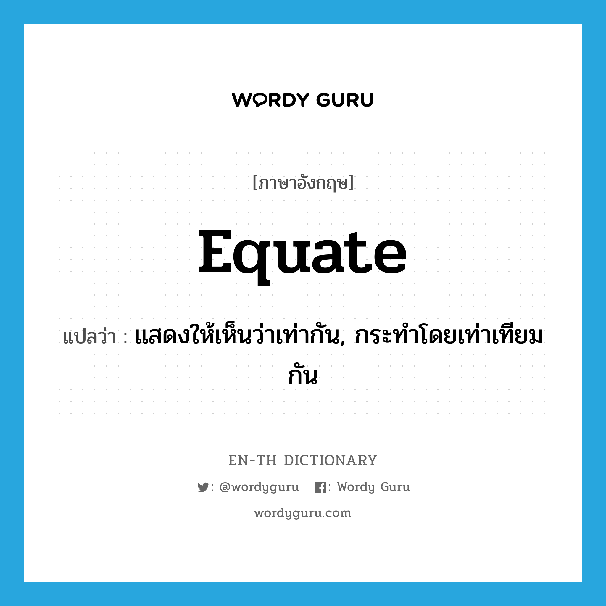 equate แปลว่า?, คำศัพท์ภาษาอังกฤษ equate แปลว่า แสดงให้เห็นว่าเท่ากัน, กระทำโดยเท่าเทียมกัน ประเภท VT หมวด VT