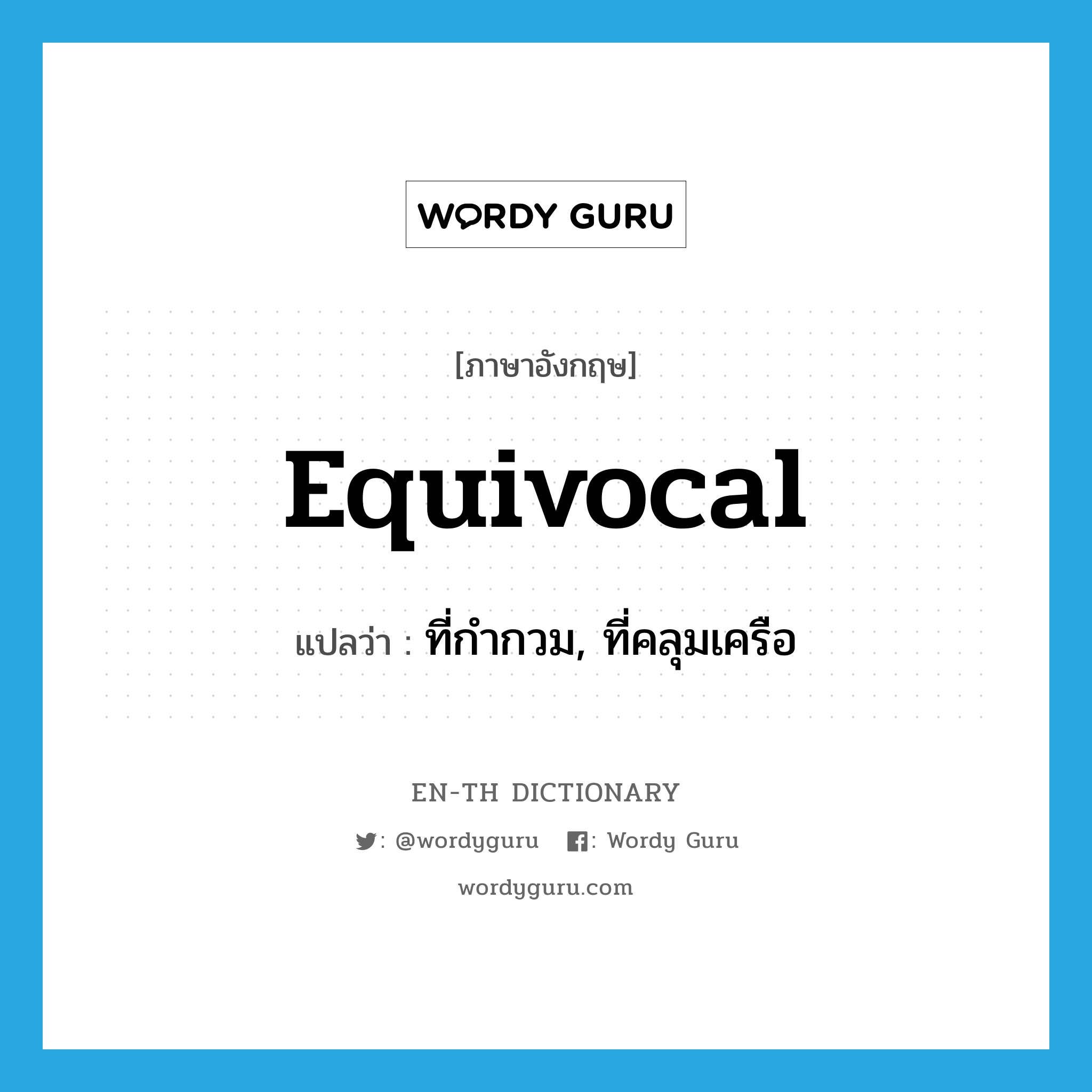 equivocal แปลว่า?, คำศัพท์ภาษาอังกฤษ equivocal แปลว่า ที่กำกวม, ที่คลุมเครือ ประเภท ADJ หมวด ADJ