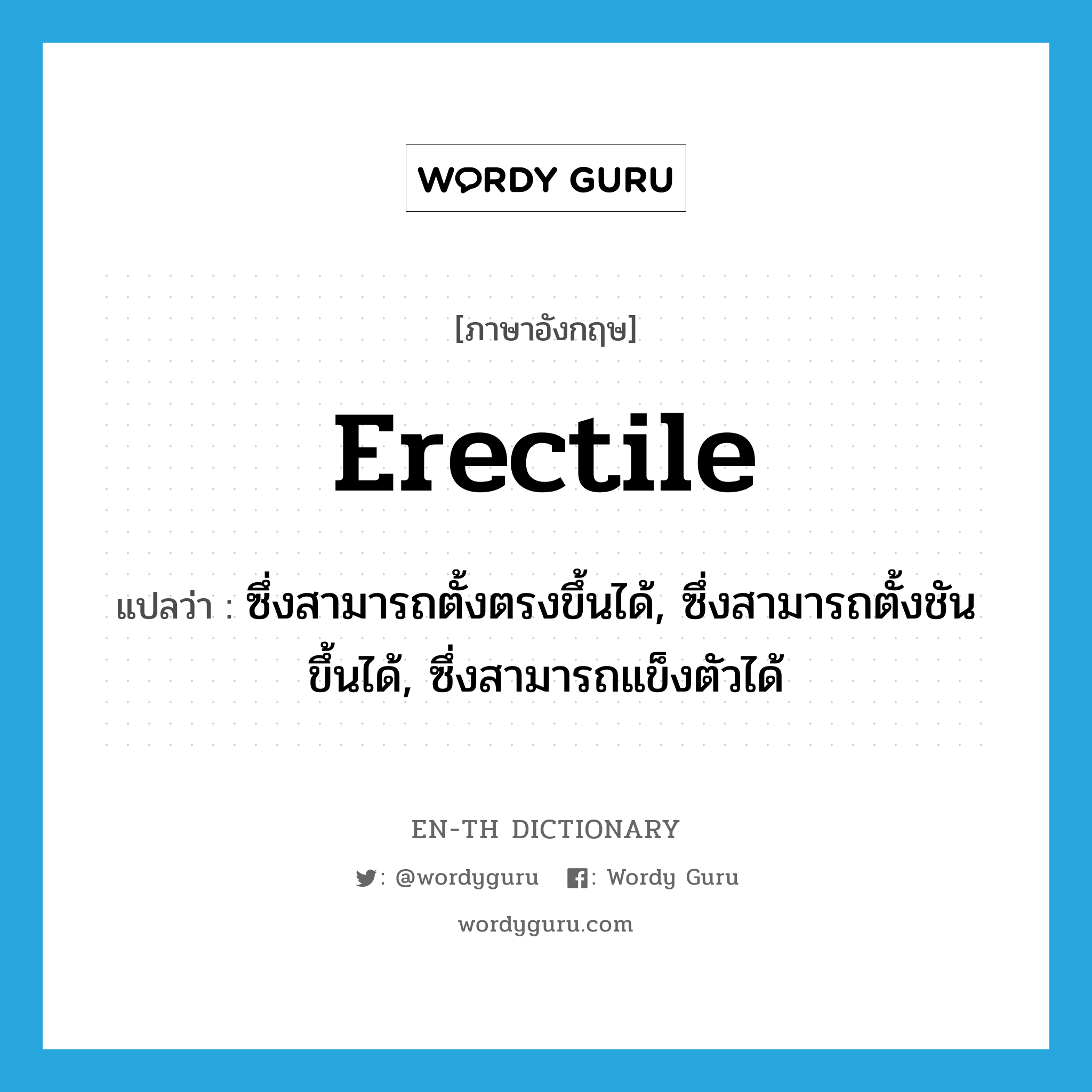 erectile แปลว่า?, คำศัพท์ภาษาอังกฤษ erectile แปลว่า ซึ่งสามารถตั้งตรงขึ้นได้, ซึ่งสามารถตั้งชันขึ้นได้, ซึ่งสามารถแข็งตัวได้ ประเภท ADJ หมวด ADJ