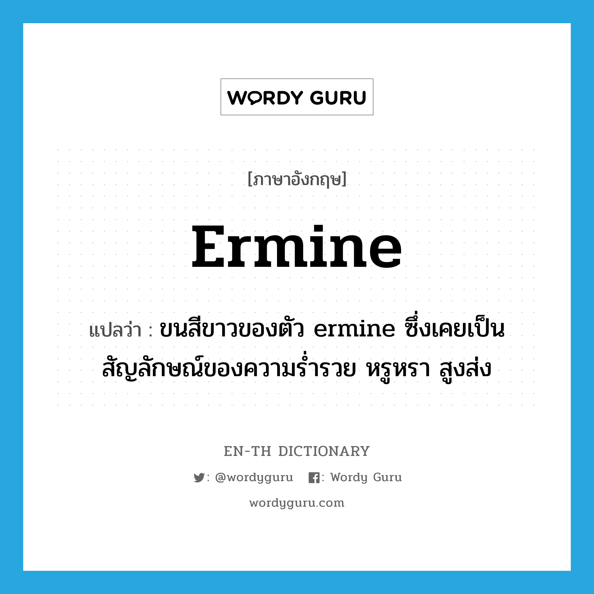 ermine แปลว่า?, คำศัพท์ภาษาอังกฤษ ermine แปลว่า ขนสีขาวของตัว ermine ซึ่งเคยเป็นสัญลักษณ์ของความร่ำรวย หรูหรา สูงส่ง ประเภท N หมวด N