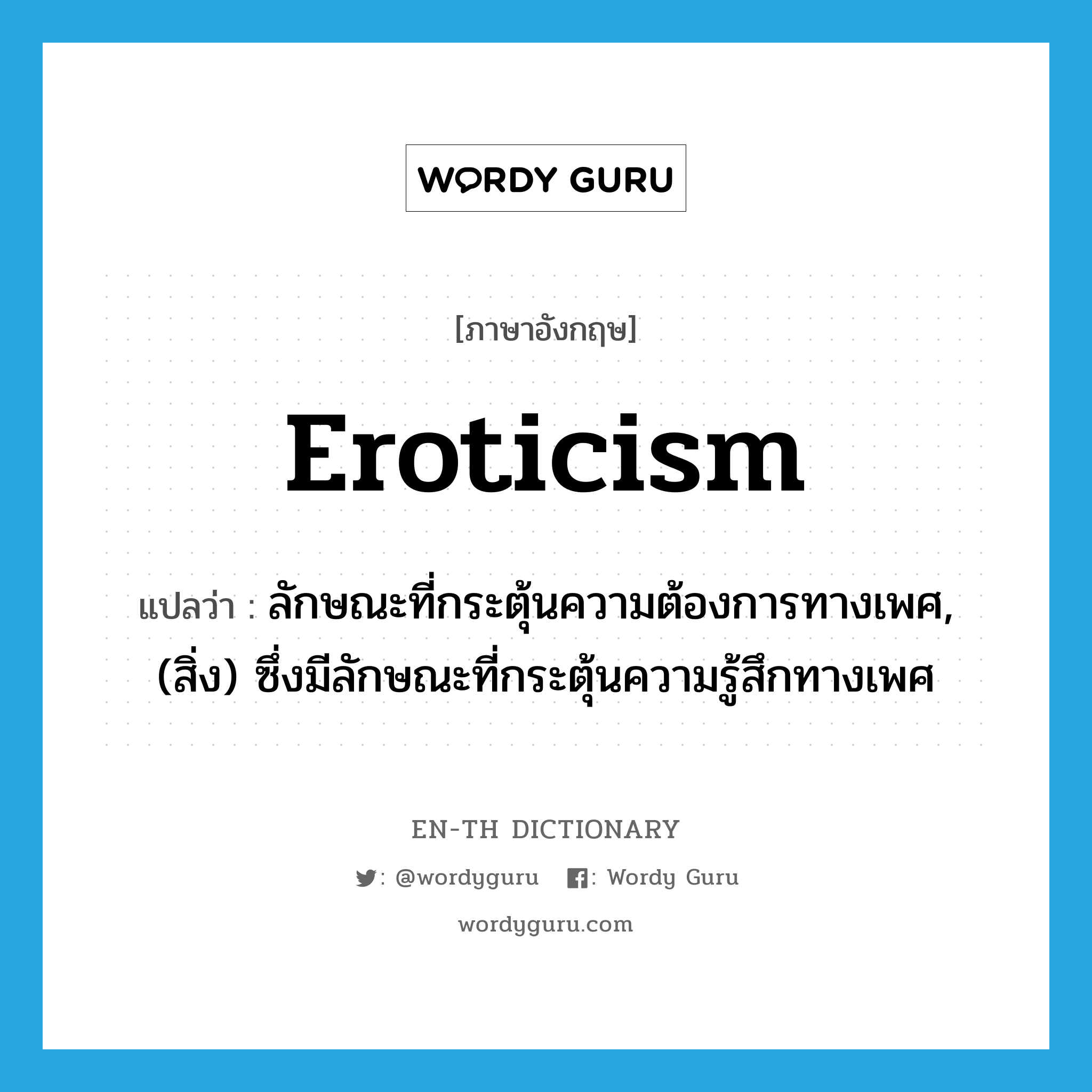 eroticism แปลว่า?, คำศัพท์ภาษาอังกฤษ eroticism แปลว่า ลักษณะที่กระตุ้นความต้องการทางเพศ, (สิ่ง) ซึ่งมีลักษณะที่กระตุ้นความรู้สึกทางเพศ ประเภท N หมวด N