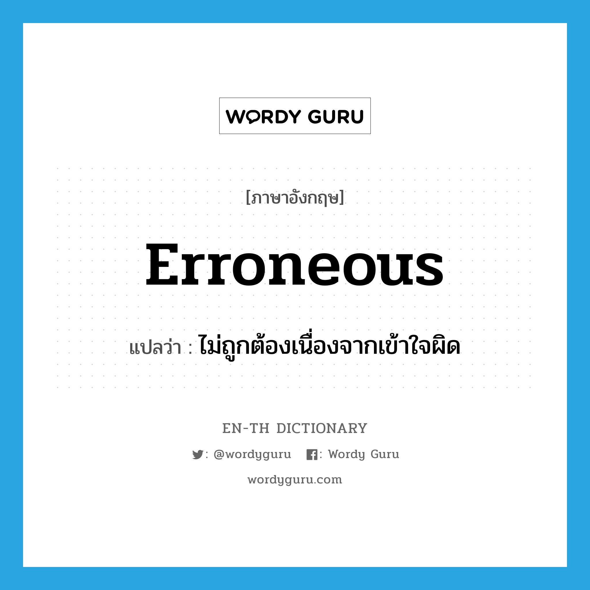 erroneous แปลว่า?, คำศัพท์ภาษาอังกฤษ erroneous แปลว่า ไม่ถูกต้องเนื่องจากเข้าใจผิด ประเภท ADJ หมวด ADJ