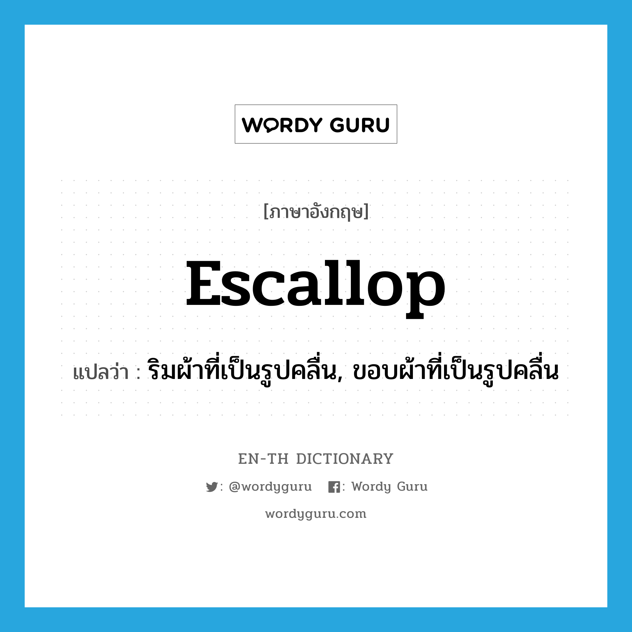 escallop แปลว่า?, คำศัพท์ภาษาอังกฤษ escallop แปลว่า ริมผ้าที่เป็นรูปคลื่น, ขอบผ้าที่เป็นรูปคลื่น ประเภท N หมวด N