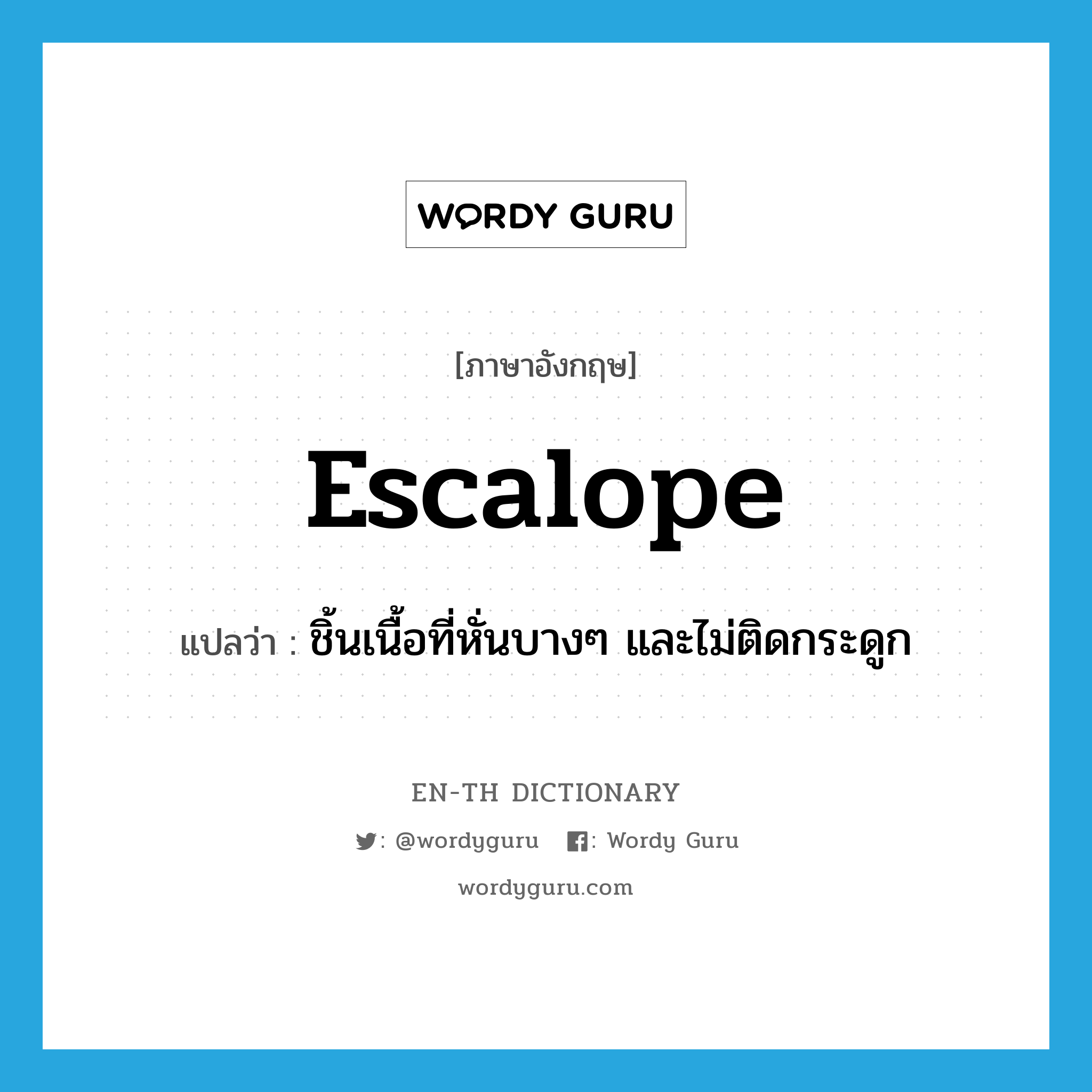 escalope แปลว่า?, คำศัพท์ภาษาอังกฤษ escalope แปลว่า ชิ้นเนื้อที่หั่นบางๆ และไม่ติดกระดูก ประเภท N หมวด N