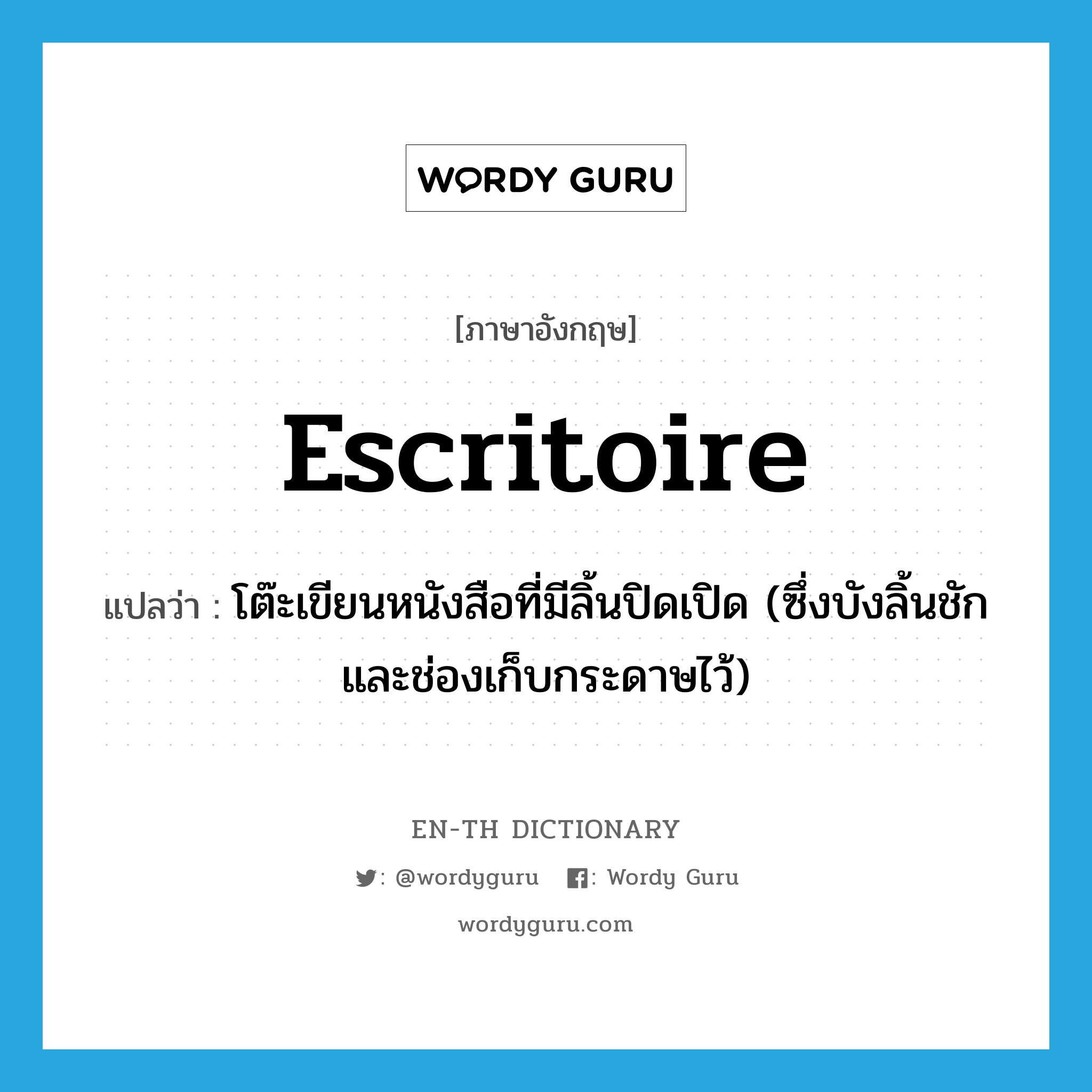 escritoire แปลว่า?, คำศัพท์ภาษาอังกฤษ escritoire แปลว่า โต๊ะเขียนหนังสือที่มีลิ้นปิดเปิด (ซึ่งบังลิ้นชักและช่องเก็บกระดาษไว้) ประเภท N หมวด N