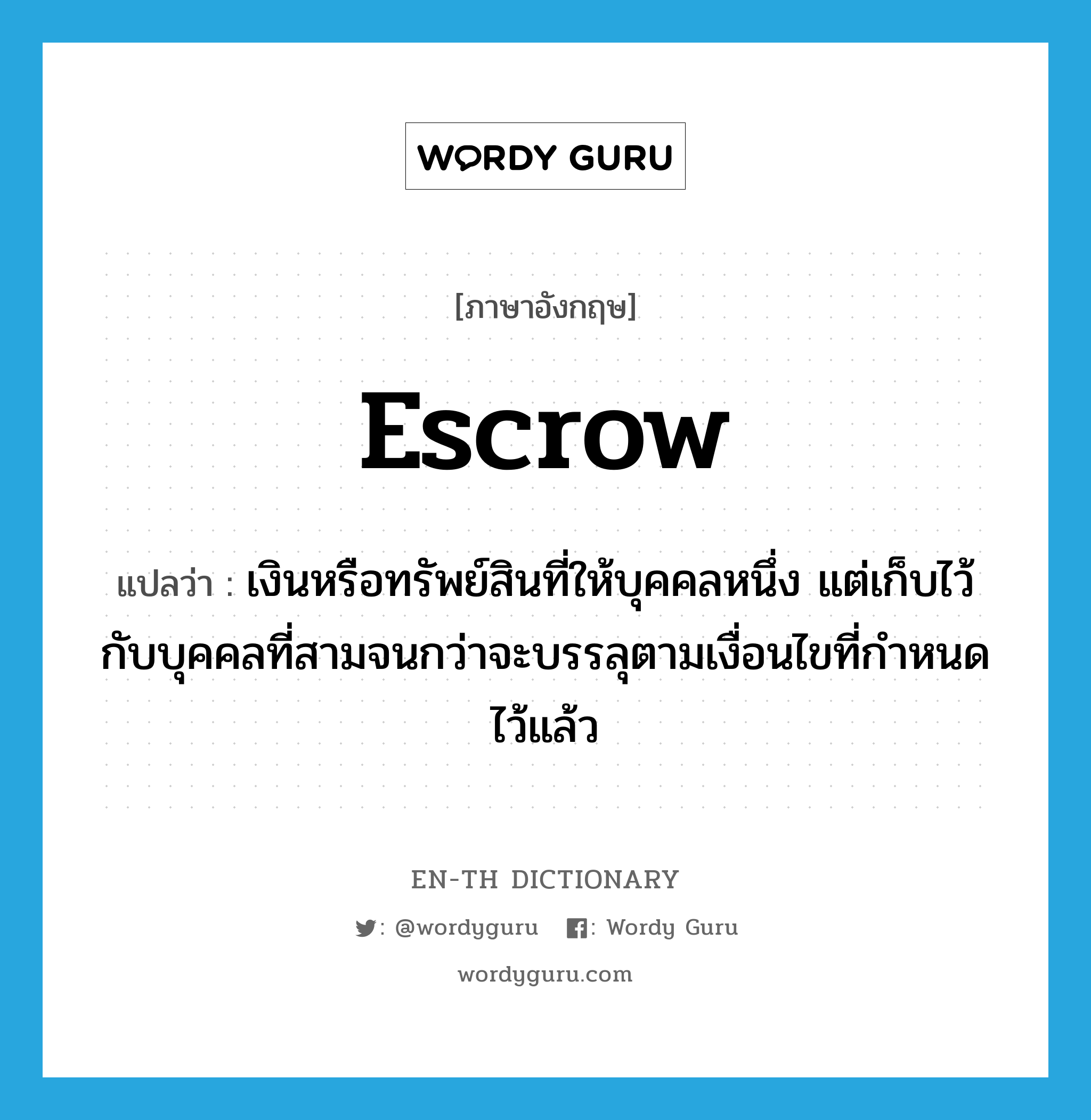 escrow แปลว่า?, คำศัพท์ภาษาอังกฤษ escrow แปลว่า เงินหรือทรัพย์สินที่ให้บุคคลหนึ่ง แต่เก็บไว้กับบุคคลที่สามจนกว่าจะบรรลุตามเงื่อนไขที่กำหนดไว้แล้ว ประเภท N หมวด N