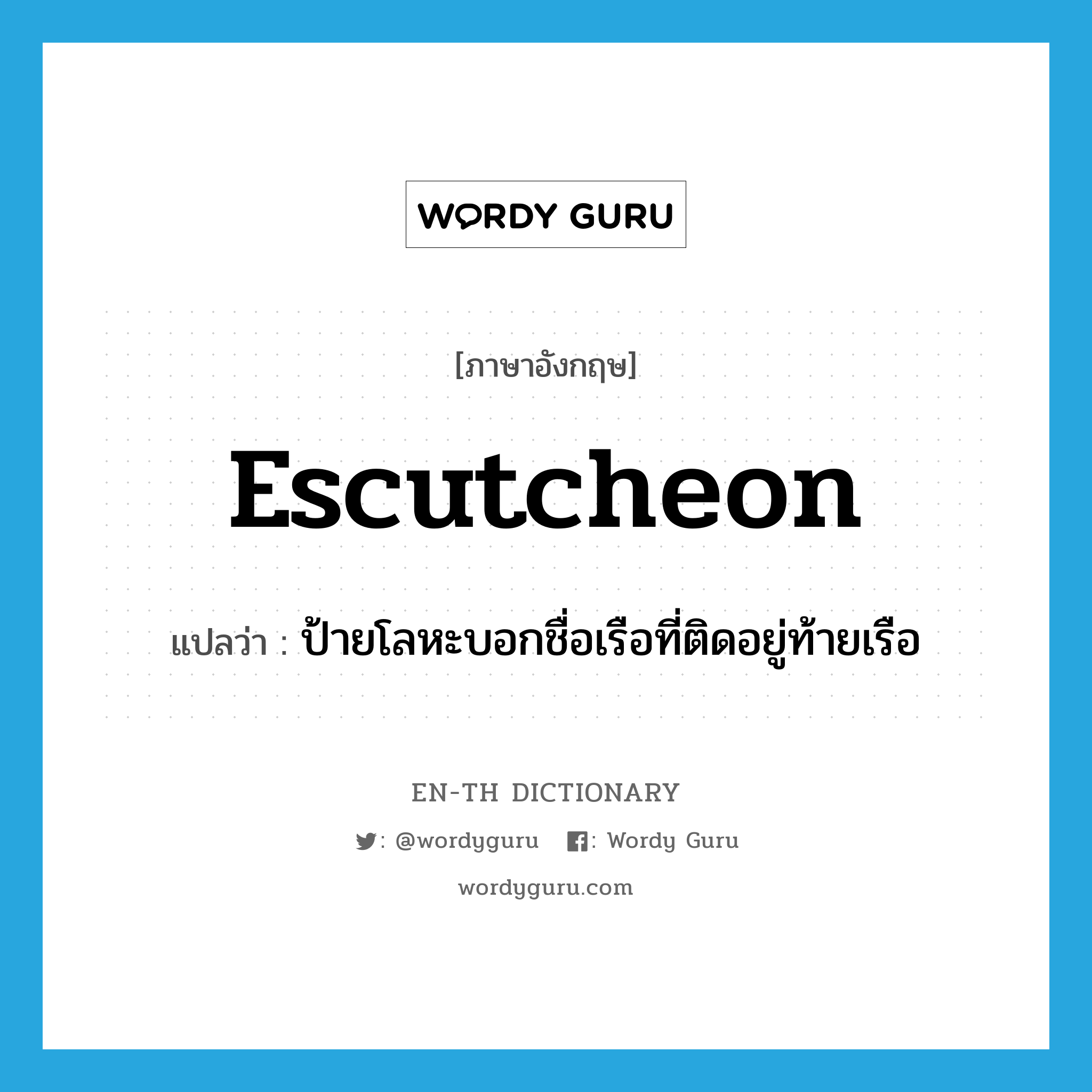 escutcheon แปลว่า?, คำศัพท์ภาษาอังกฤษ escutcheon แปลว่า ป้ายโลหะบอกชื่อเรือที่ติดอยู่ท้ายเรือ ประเภท N หมวด N