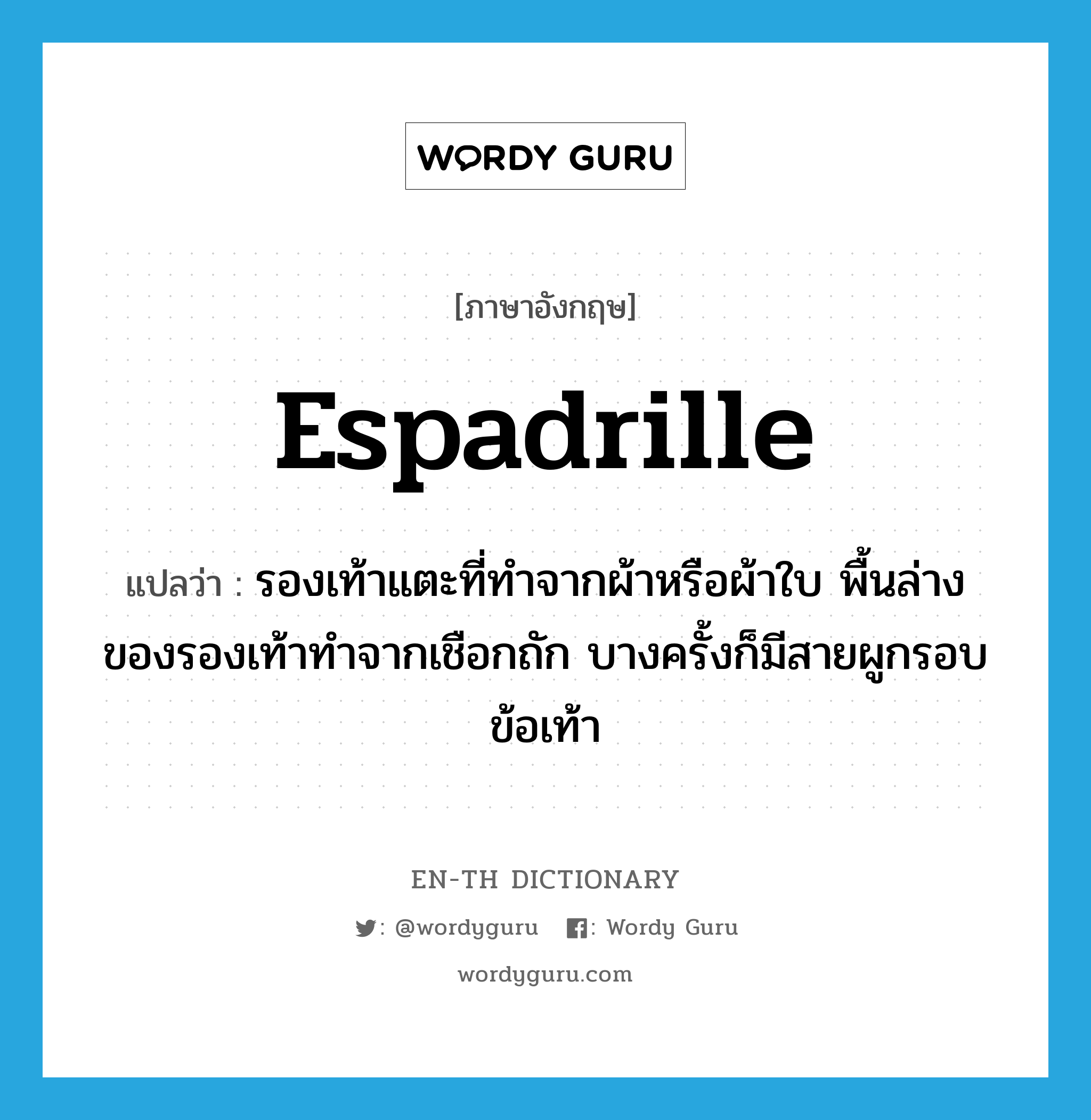 espadrille แปลว่า?, คำศัพท์ภาษาอังกฤษ espadrille แปลว่า รองเท้าแตะที่ทำจากผ้าหรือผ้าใบ พื้นล่างของรองเท้าทำจากเชือกถัก บางครั้งก็มีสายผูกรอบข้อเท้า ประเภท N หมวด N