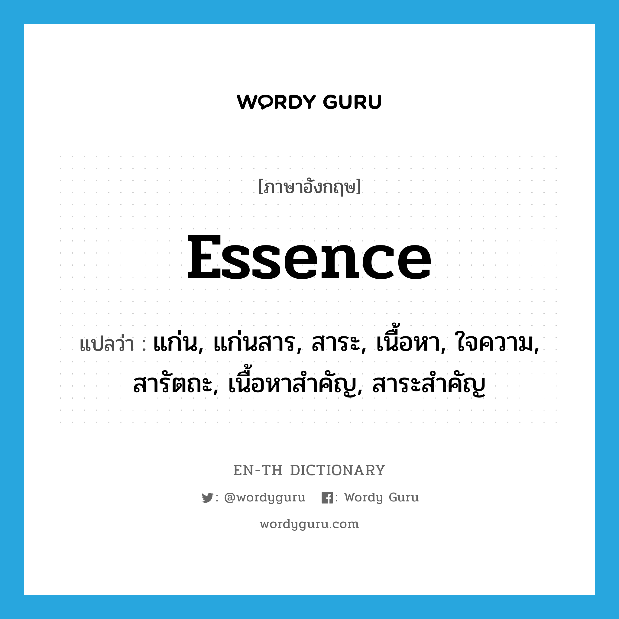 essence แปลว่า?, คำศัพท์ภาษาอังกฤษ essence แปลว่า แก่น, แก่นสาร, สาระ, เนื้อหา, ใจความ, สารัตถะ, เนื้อหาสำคัญ, สาระสำคัญ ประเภท N หมวด N