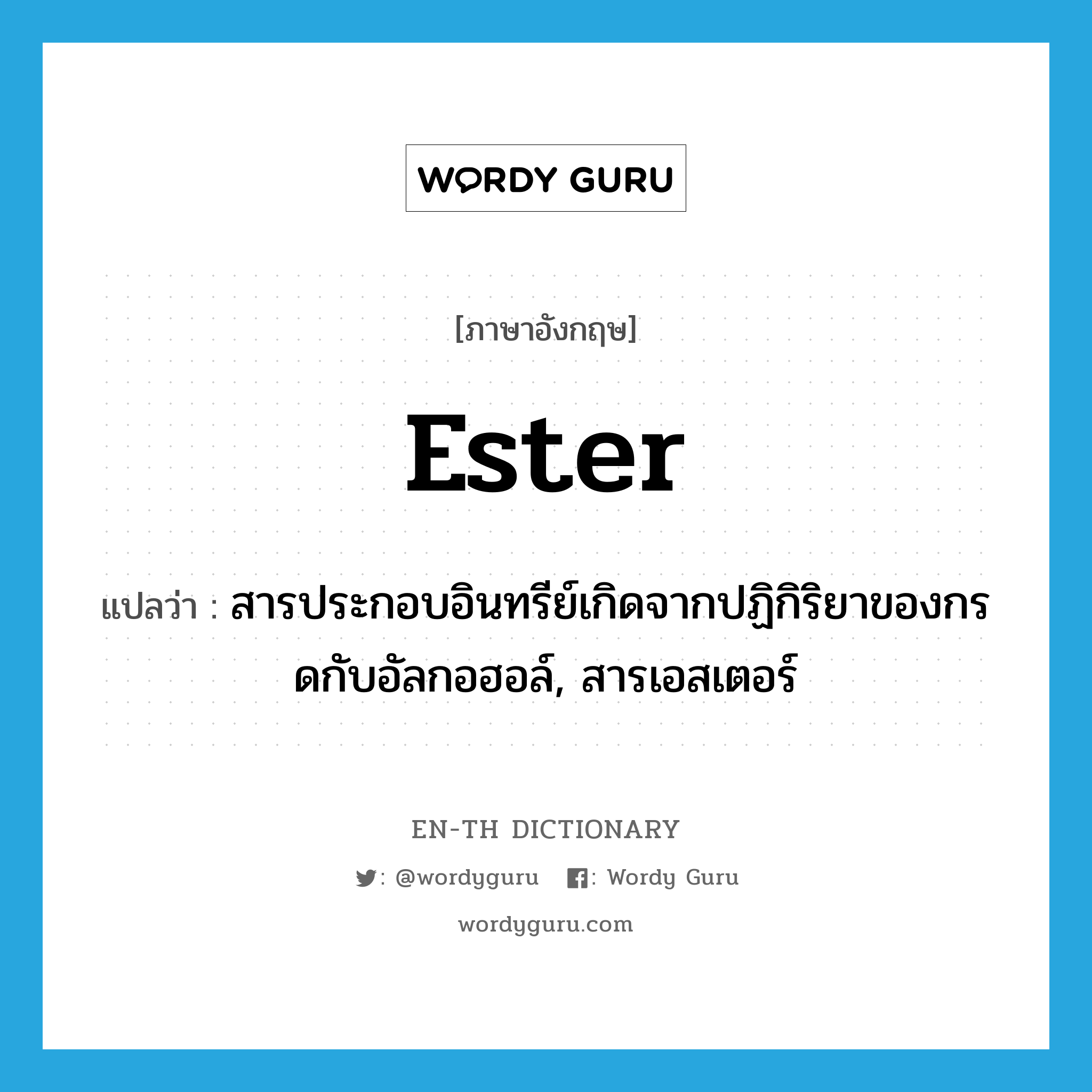 ester แปลว่า?, คำศัพท์ภาษาอังกฤษ ester แปลว่า สารประกอบอินทรีย์เกิดจากปฏิกิริยาของกรดกับอัลกอฮอล์, สารเอสเตอร์ ประเภท N หมวด N