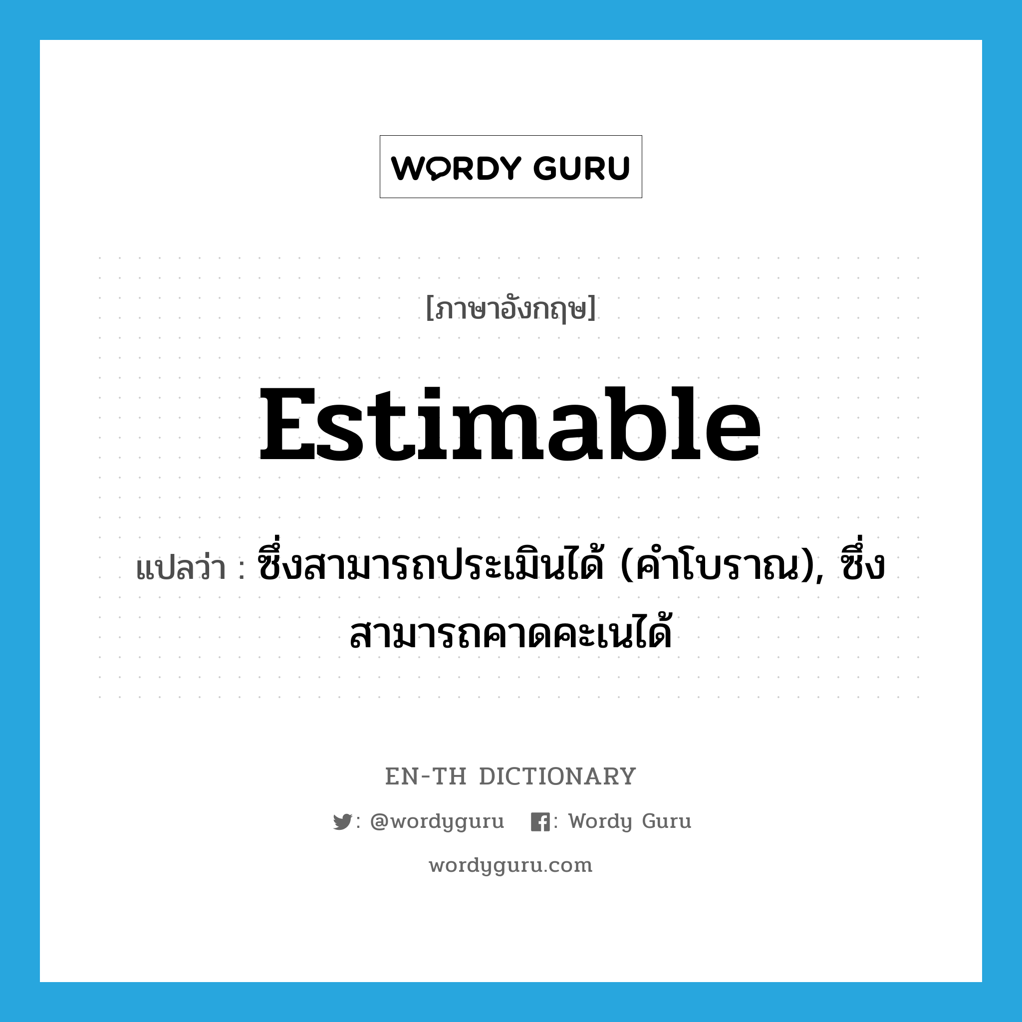 estimable แปลว่า?, คำศัพท์ภาษาอังกฤษ estimable แปลว่า ซึ่งสามารถประเมินได้ (คำโบราณ), ซึ่งสามารถคาดคะเนได้ ประเภท ADJ หมวด ADJ