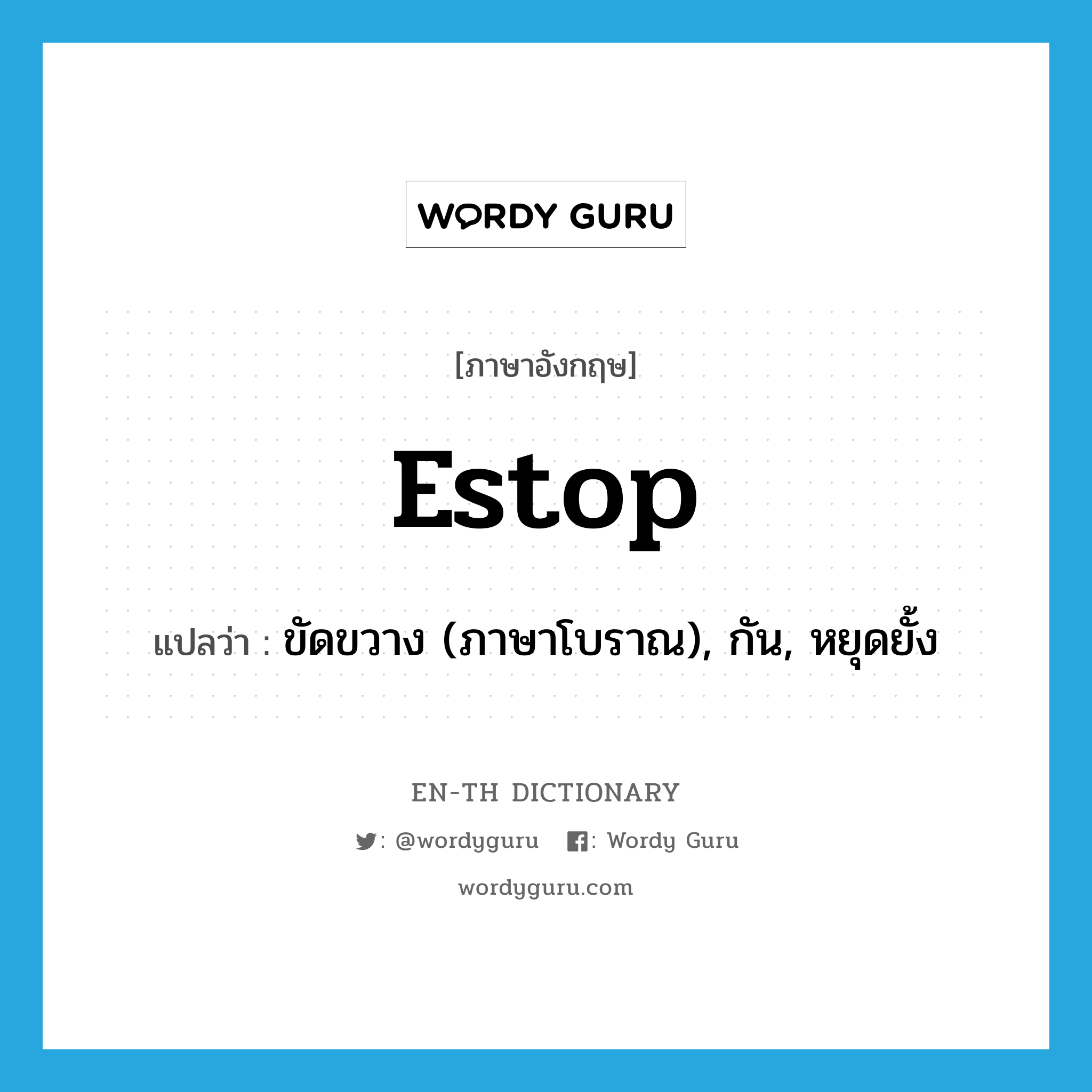 estop แปลว่า?, คำศัพท์ภาษาอังกฤษ estop แปลว่า ขัดขวาง (ภาษาโบราณ), กัน, หยุดยั้ง ประเภท VT หมวด VT