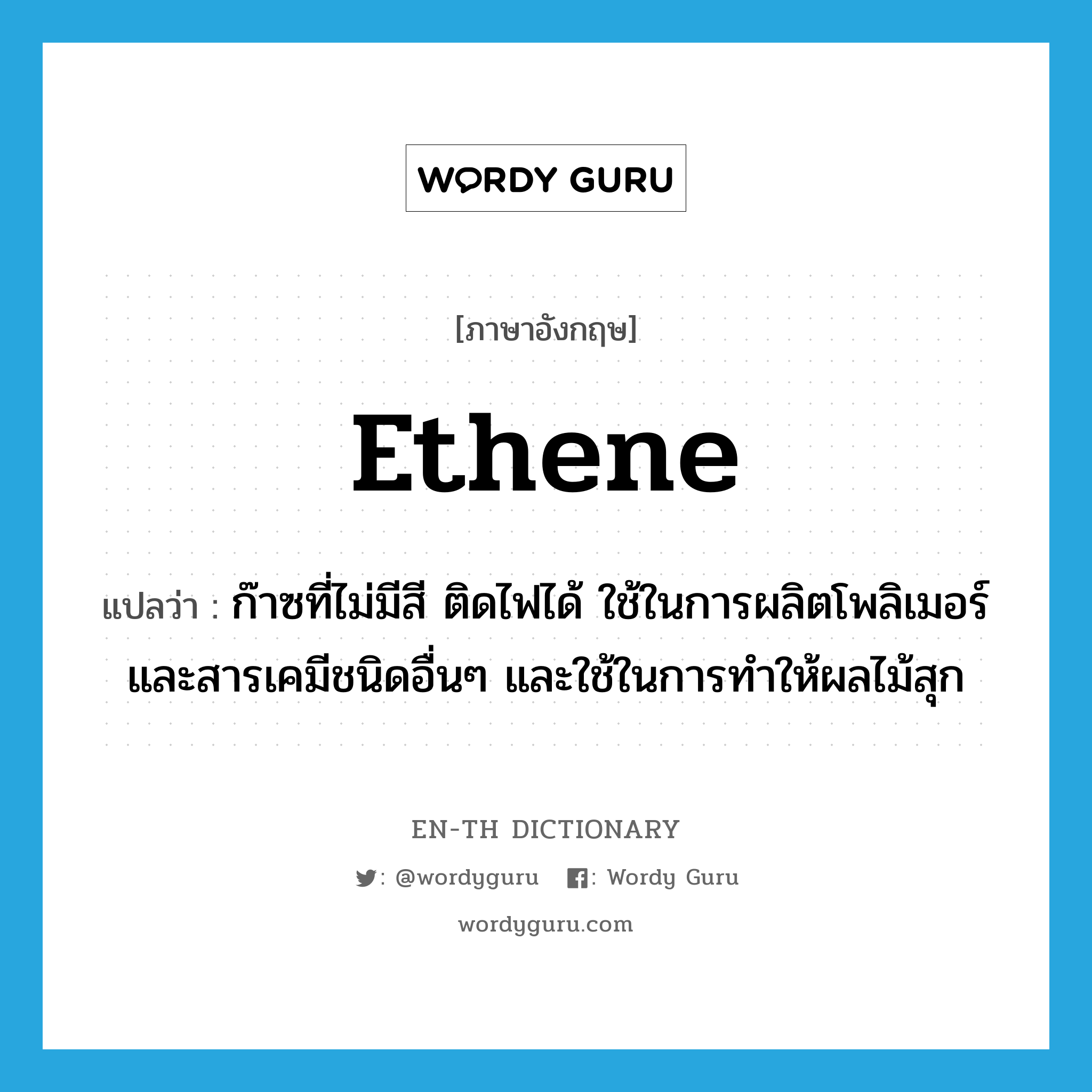 ethene แปลว่า?, คำศัพท์ภาษาอังกฤษ ethene แปลว่า ก๊าซที่ไม่มีสี ติดไฟได้ ใช้ในการผลิตโพลิเมอร์และสารเคมีชนิดอื่นๆ และใช้ในการทำให้ผลไม้สุก ประเภท N หมวด N