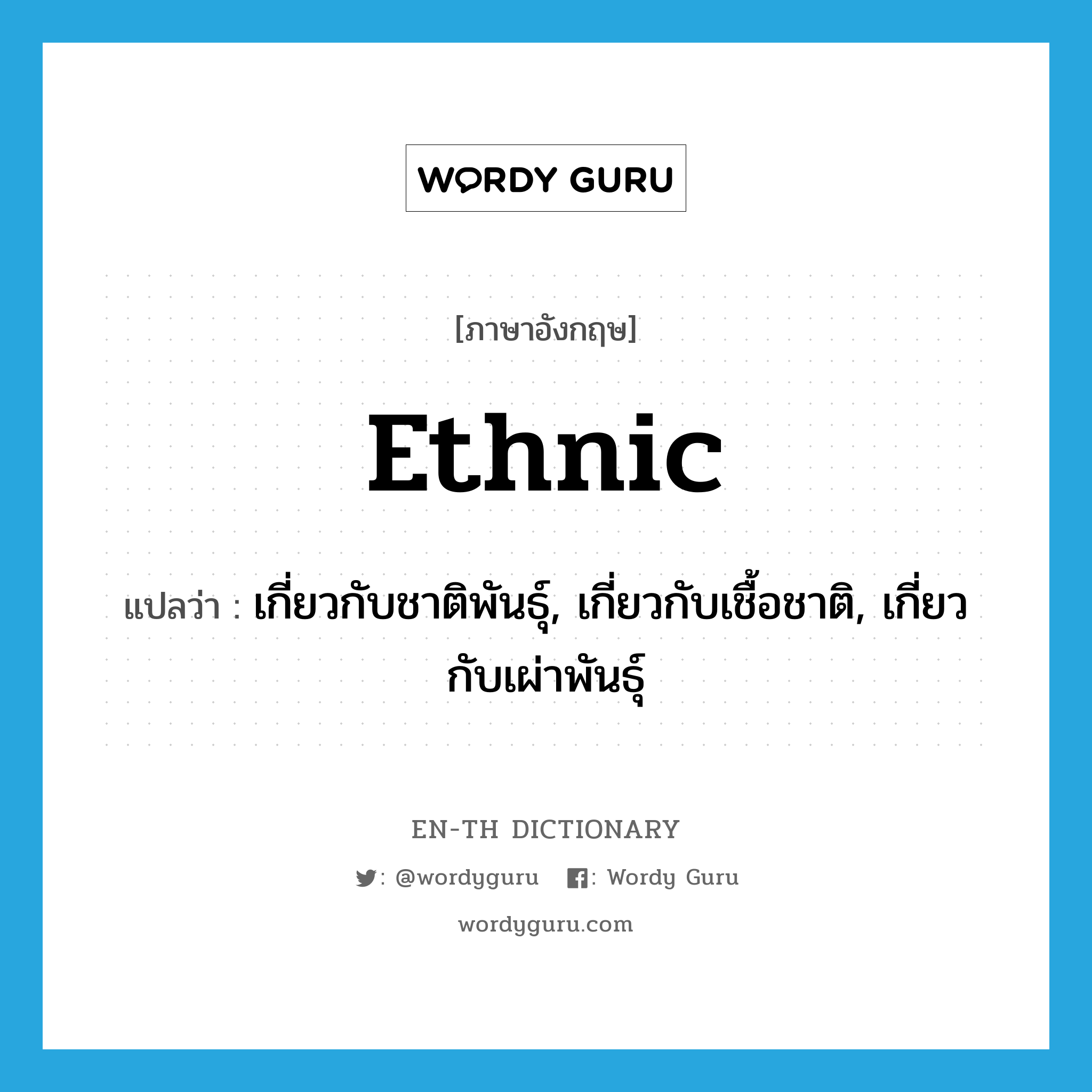 ethnic แปลว่า?, คำศัพท์ภาษาอังกฤษ ethnic แปลว่า เกี่ยวกับชาติพันธุ์, เกี่ยวกับเชื้อชาติ, เกี่ยวกับเผ่าพันธุ์ ประเภท ADJ หมวด ADJ