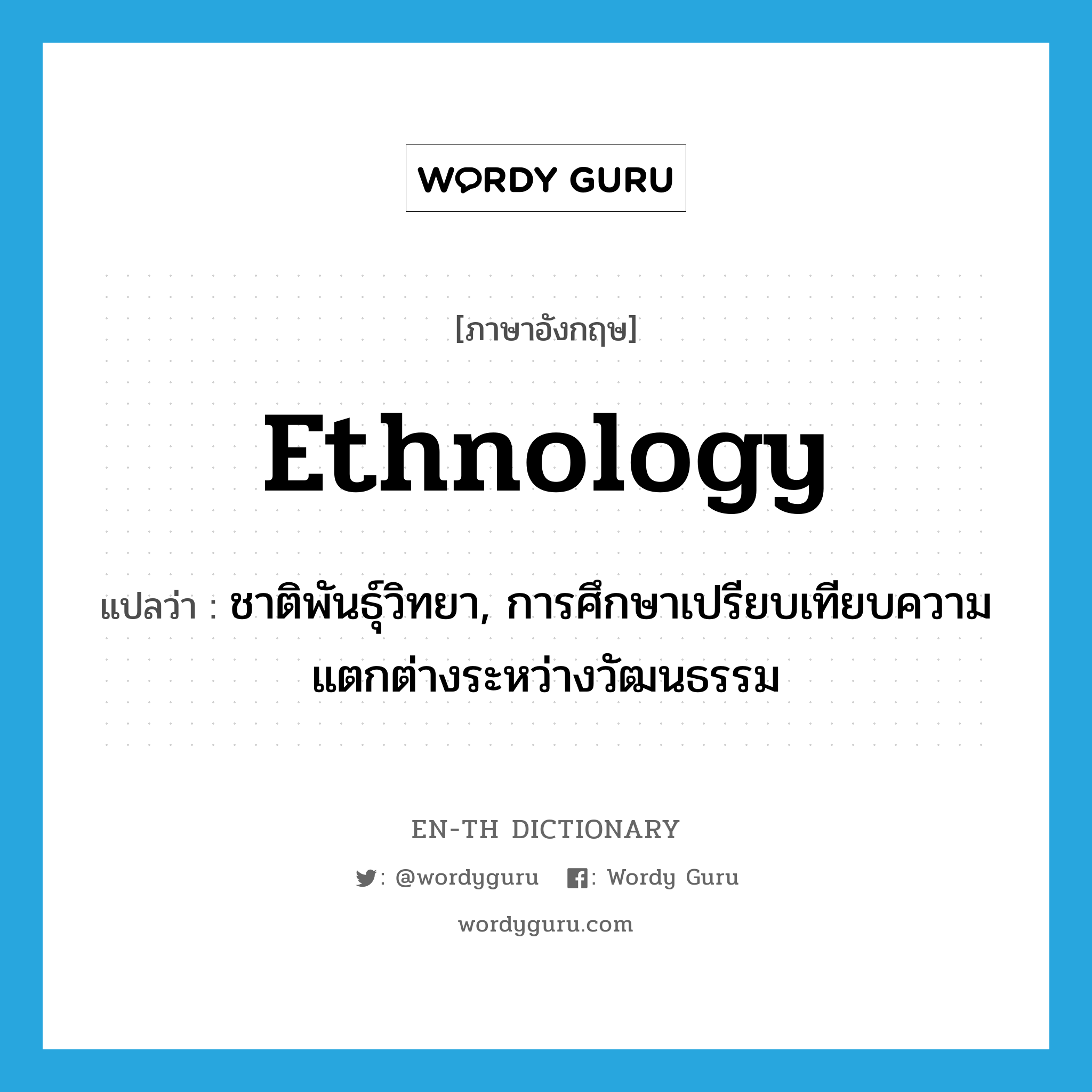 ethnology แปลว่า?, คำศัพท์ภาษาอังกฤษ ethnology แปลว่า ชาติพันธุ์วิทยา, การศึกษาเปรียบเทียบความแตกต่างระหว่างวัฒนธรรม ประเภท N หมวด N