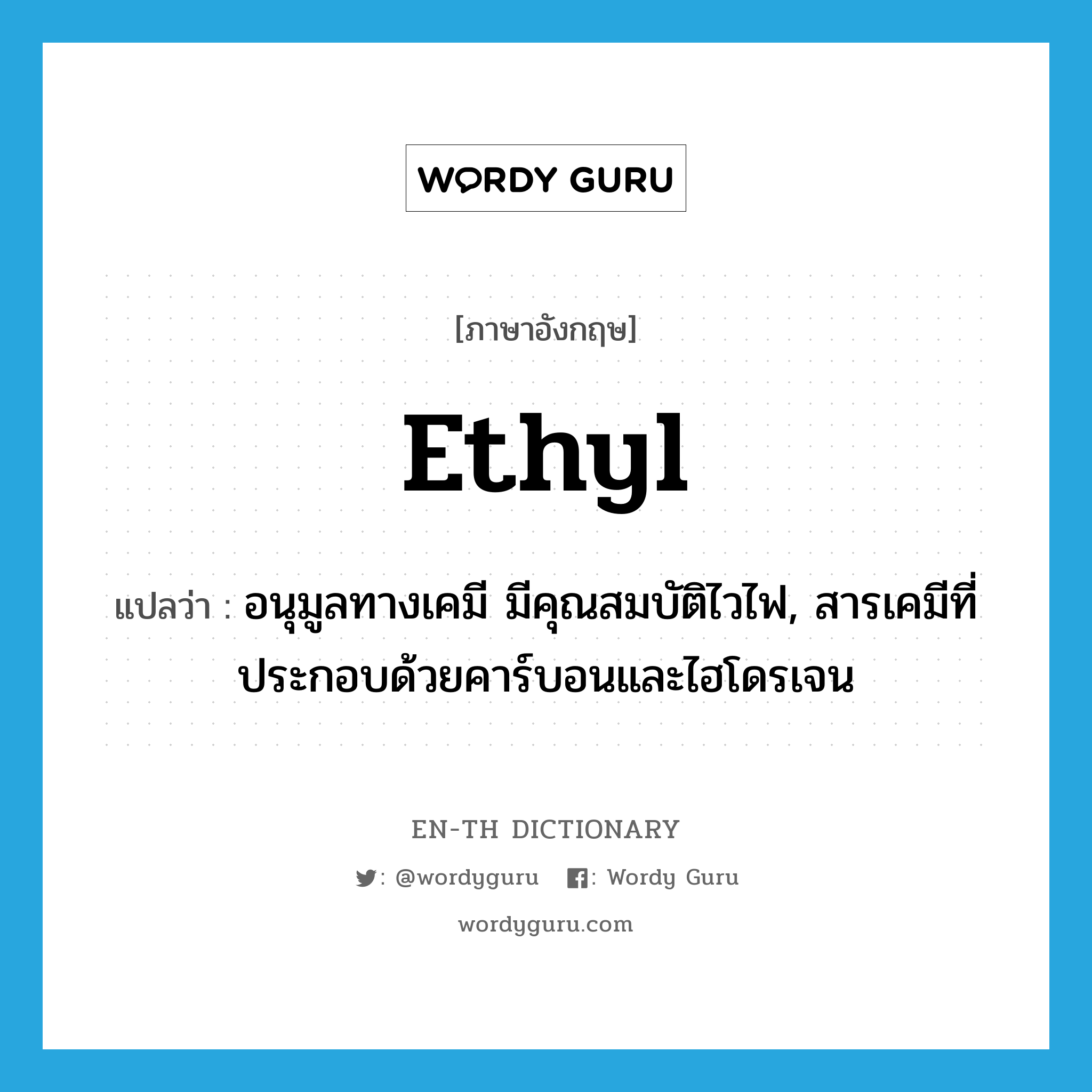 ethyl แปลว่า?, คำศัพท์ภาษาอังกฤษ ethyl แปลว่า อนุมูลทางเคมี มีคุณสมบัติไวไฟ, สารเคมีที่ประกอบด้วยคาร์บอนและไฮโดรเจน ประเภท N หมวด N