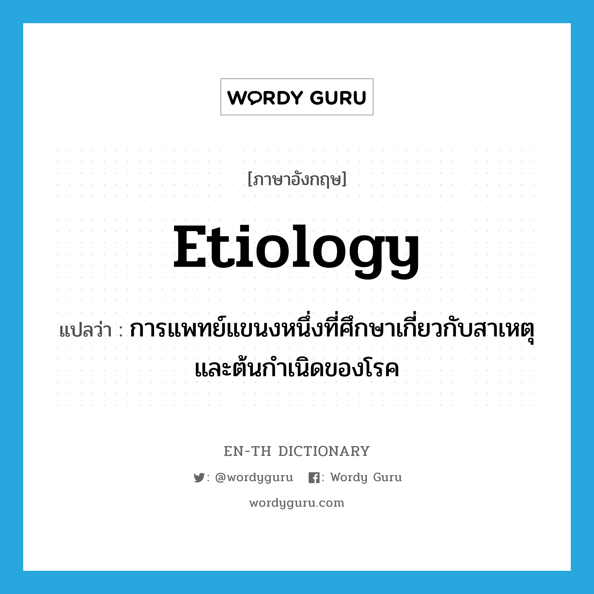 etiology แปลว่า?, คำศัพท์ภาษาอังกฤษ etiology แปลว่า การแพทย์แขนงหนึ่งที่ศึกษาเกี่ยวกับสาเหตุและต้นกำเนิดของโรค ประเภท N หมวด N