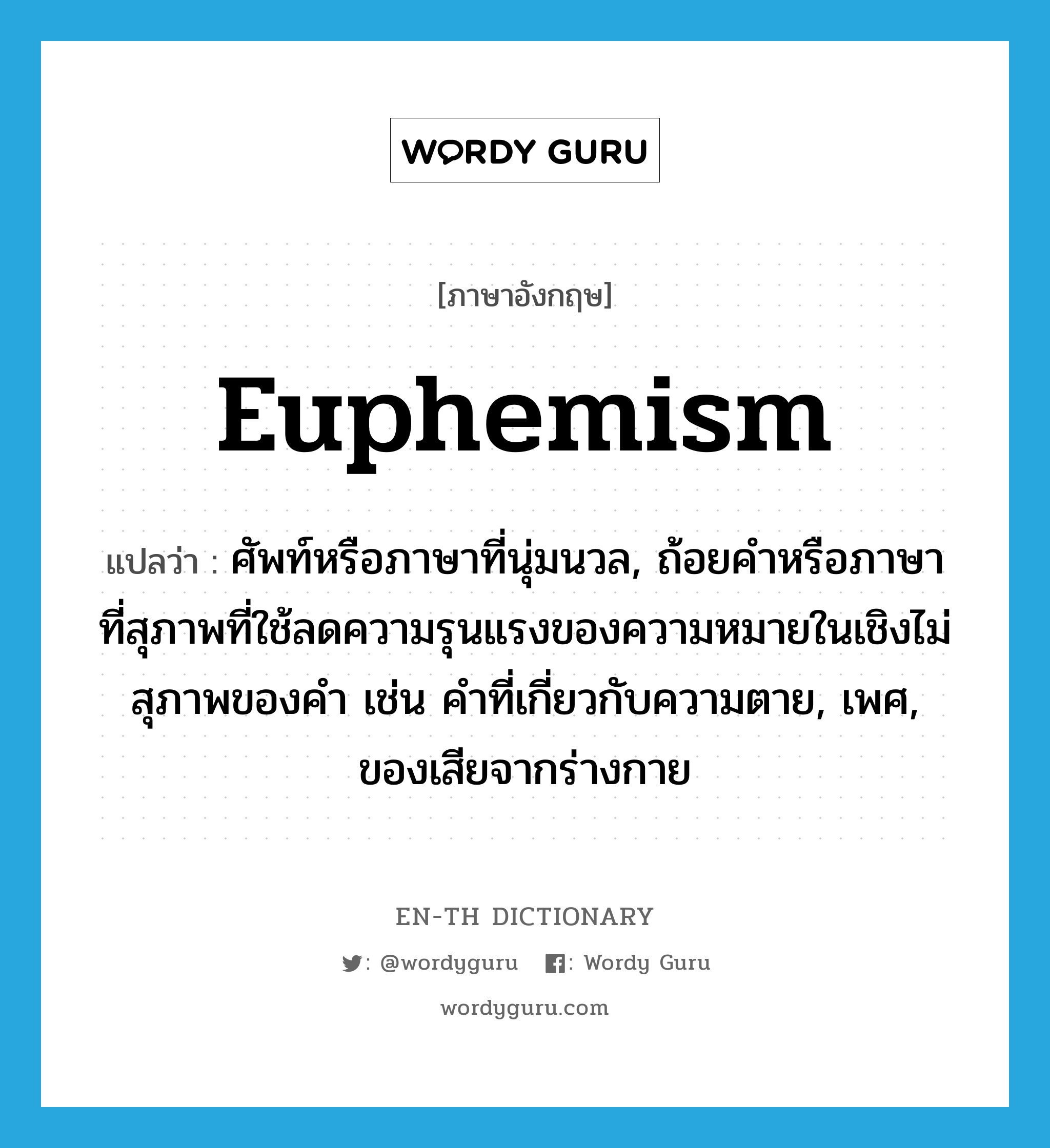 euphemism แปลว่า?, คำศัพท์ภาษาอังกฤษ euphemism แปลว่า ศัพท์หรือภาษาที่นุ่มนวล, ถ้อยคำหรือภาษาที่สุภาพที่ใช้ลดความรุนแรงของความหมายในเชิงไม่สุภาพของคำ เช่น คำที่เกี่ยวกับความตาย, เพศ, ของเสียจากร่างกาย ประเภท N หมวด N