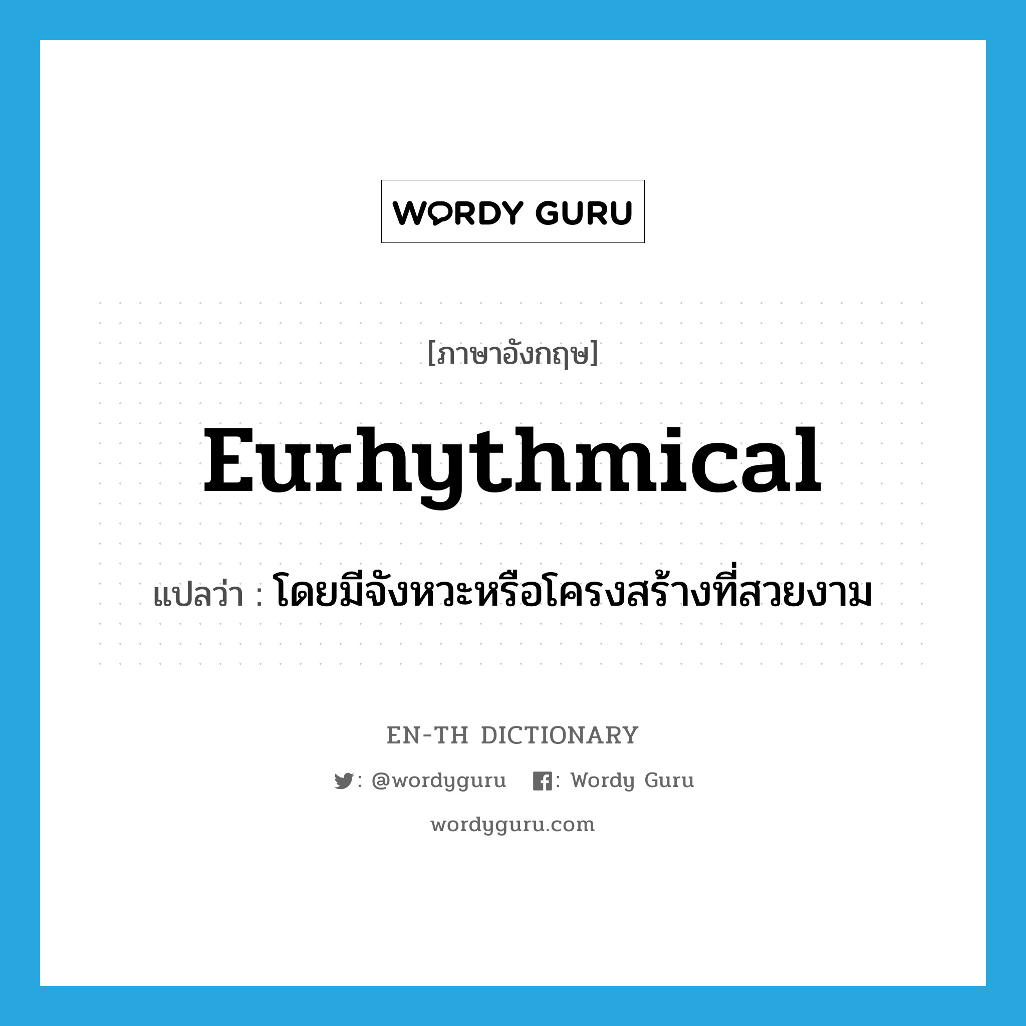 eurhythmical แปลว่า?, คำศัพท์ภาษาอังกฤษ eurhythmical แปลว่า โดยมีจังหวะหรือโครงสร้างที่สวยงาม ประเภท ADJ หมวด ADJ