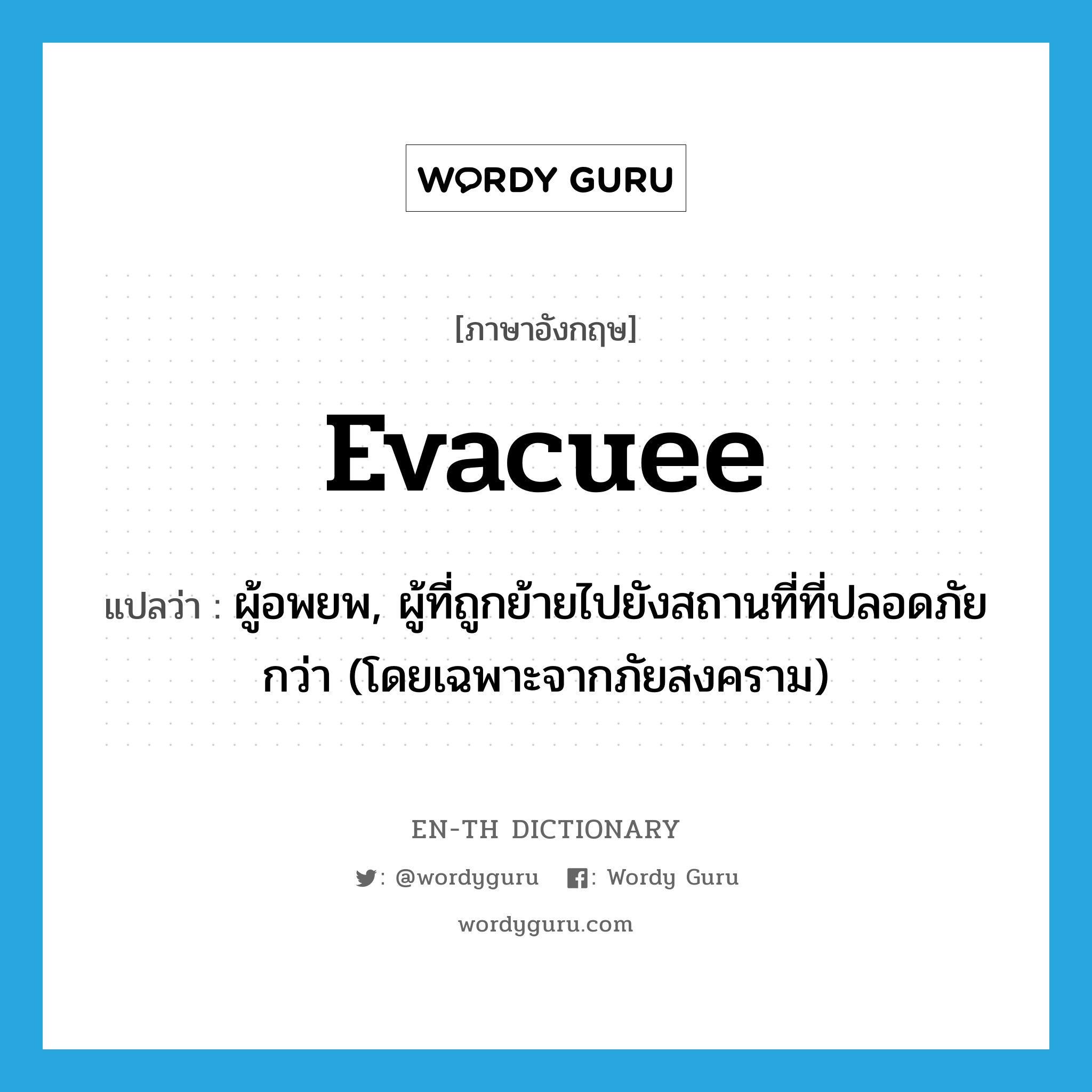 evacuee แปลว่า?, คำศัพท์ภาษาอังกฤษ evacuee แปลว่า ผู้อพยพ, ผู้ที่ถูกย้ายไปยังสถานที่ที่ปลอดภัยกว่า (โดยเฉพาะจากภัยสงคราม) ประเภท N หมวด N