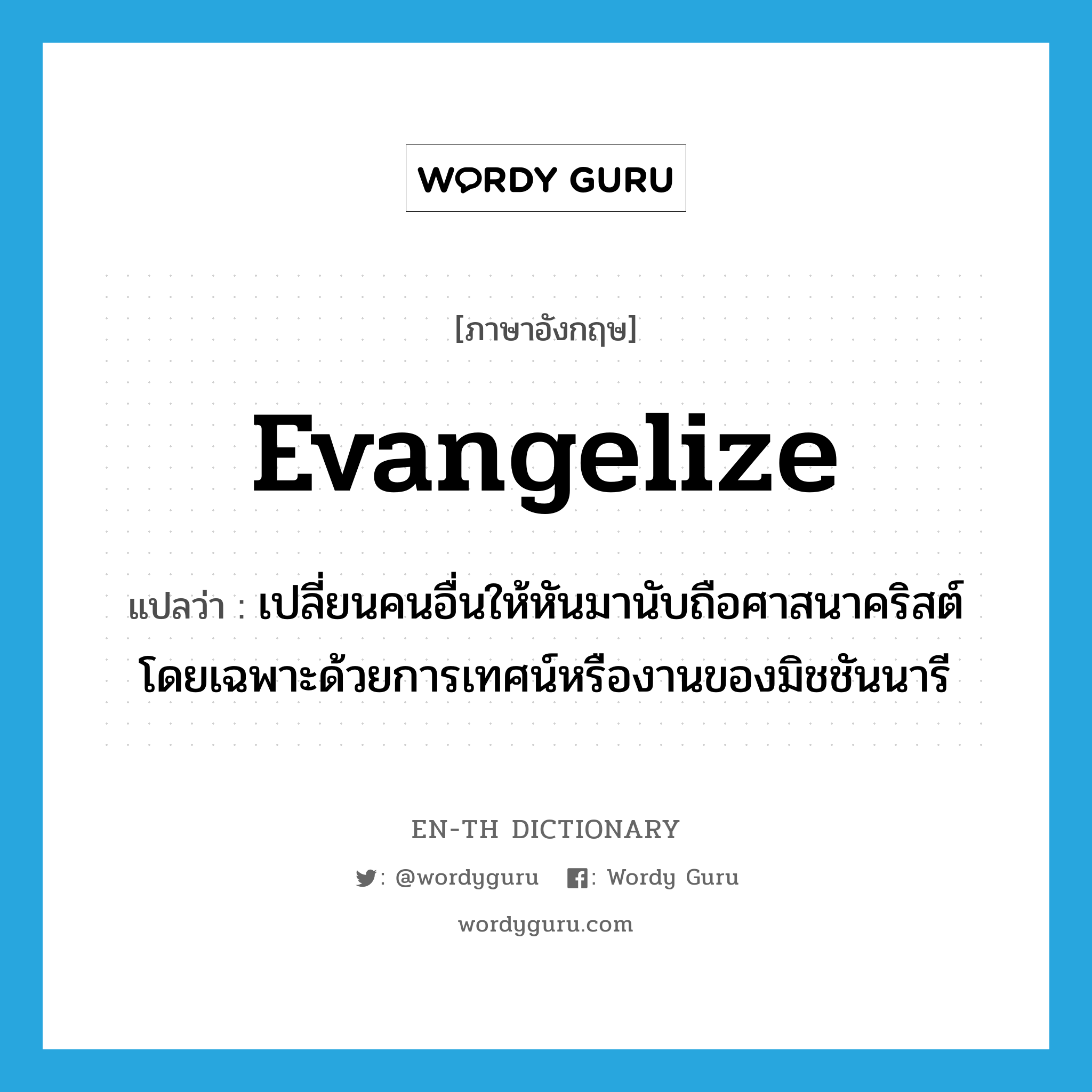 evangelize แปลว่า?, คำศัพท์ภาษาอังกฤษ evangelize แปลว่า เปลี่ยนคนอื่นให้หันมานับถือศาสนาคริสต์ โดยเฉพาะด้วยการเทศน์หรืองานของมิชชันนารี ประเภท VI หมวด VI