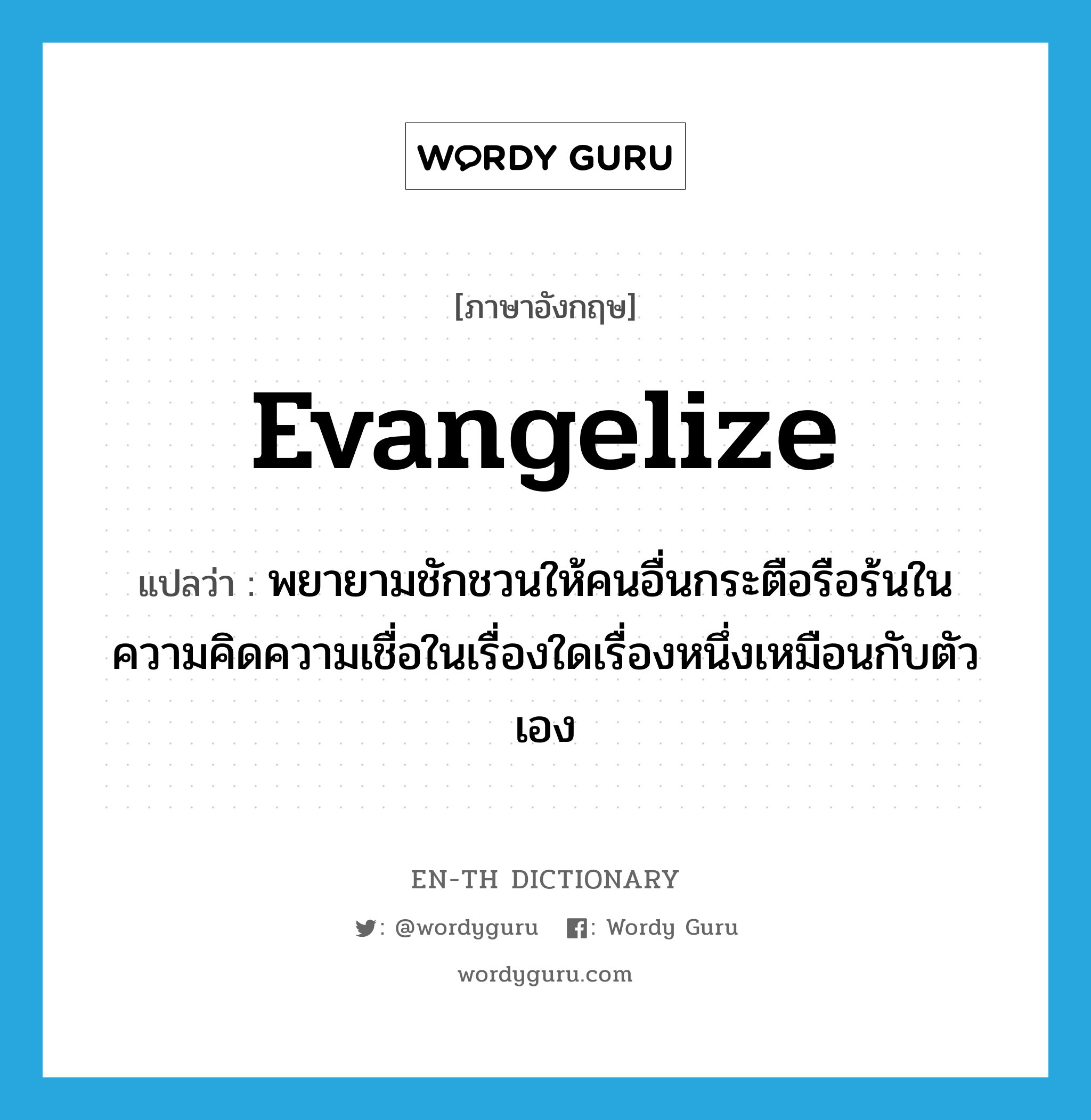 evangelize แปลว่า?, คำศัพท์ภาษาอังกฤษ evangelize แปลว่า พยายามชักชวนให้คนอื่นกระตือรือร้นในความคิดความเชื่อในเรื่องใดเรื่องหนึ่งเหมือนกับตัวเอง ประเภท VT หมวด VT