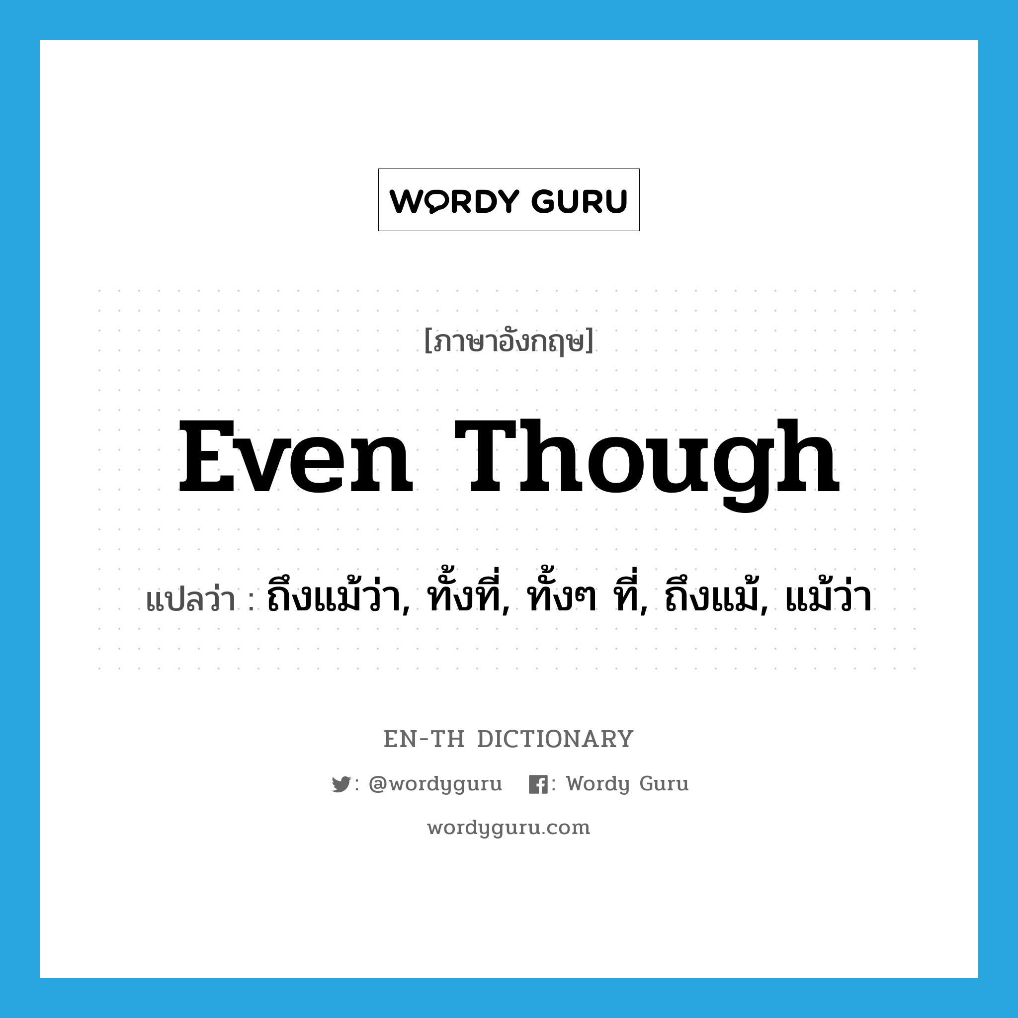 even though แปลว่า?, คำศัพท์ภาษาอังกฤษ even though แปลว่า ถึงแม้ว่า, ทั้งที่, ทั้งๆ ที่, ถึงแม้, แม้ว่า ประเภท ADV หมวด ADV