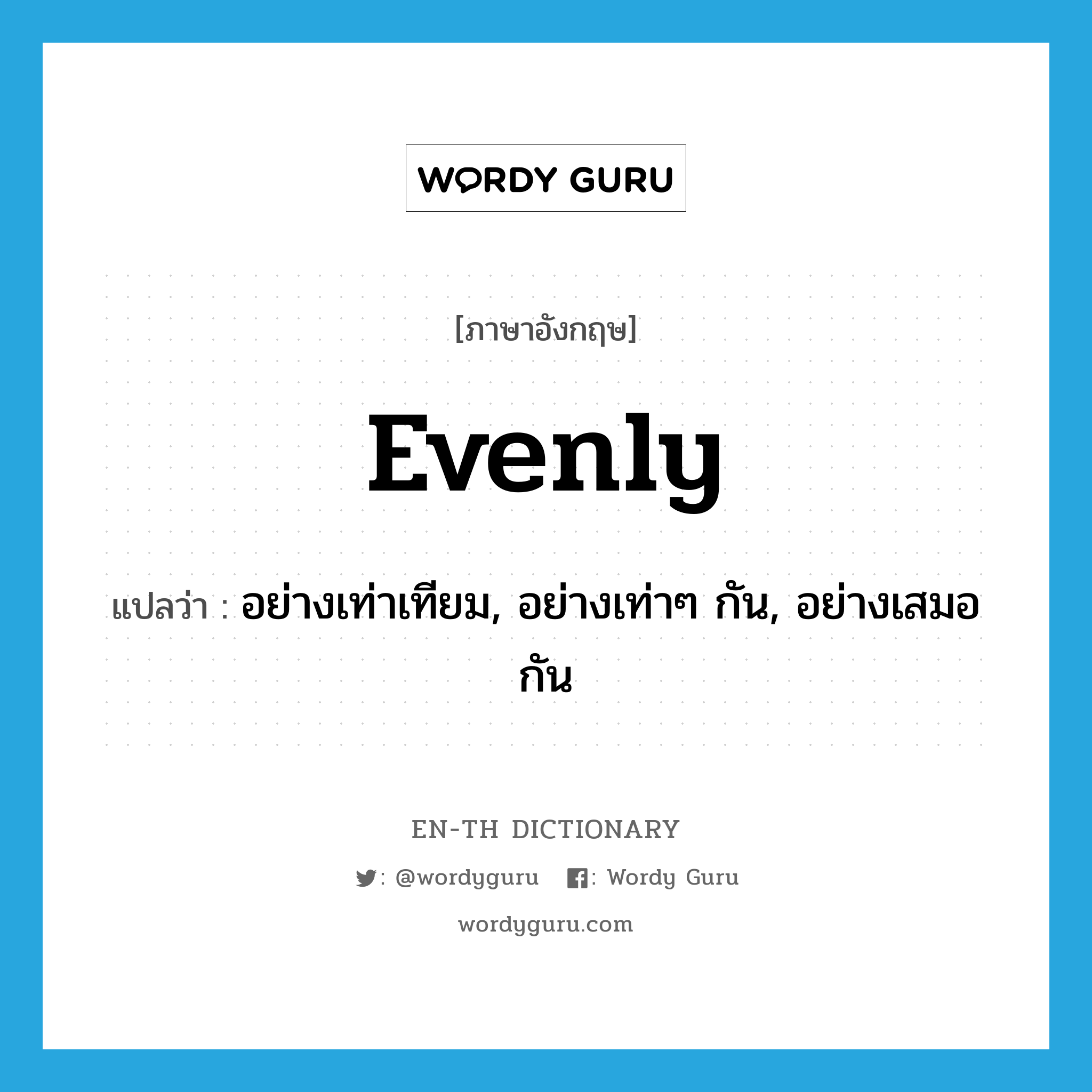 evenly แปลว่า?, คำศัพท์ภาษาอังกฤษ evenly แปลว่า อย่างเท่าเทียม, อย่างเท่าๆ กัน, อย่างเสมอกัน ประเภท ADV หมวด ADV