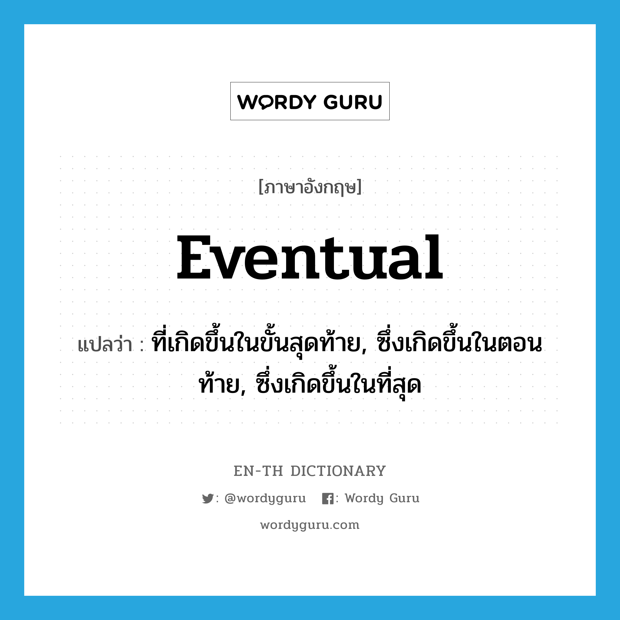 eventual แปลว่า?, คำศัพท์ภาษาอังกฤษ eventual แปลว่า ที่เกิดขึ้นในขั้นสุดท้าย, ซึ่งเกิดขึ้นในตอนท้าย, ซึ่งเกิดขึ้นในที่สุด ประเภท ADJ หมวด ADJ