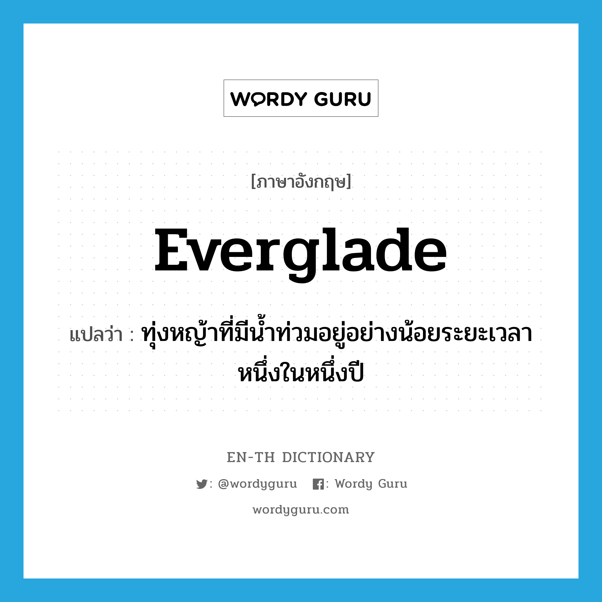 everglade แปลว่า?, คำศัพท์ภาษาอังกฤษ everglade แปลว่า ทุ่งหญ้าที่มีน้ำท่วมอยู่อย่างน้อยระยะเวลาหนึ่งในหนึ่งปี ประเภท N หมวด N