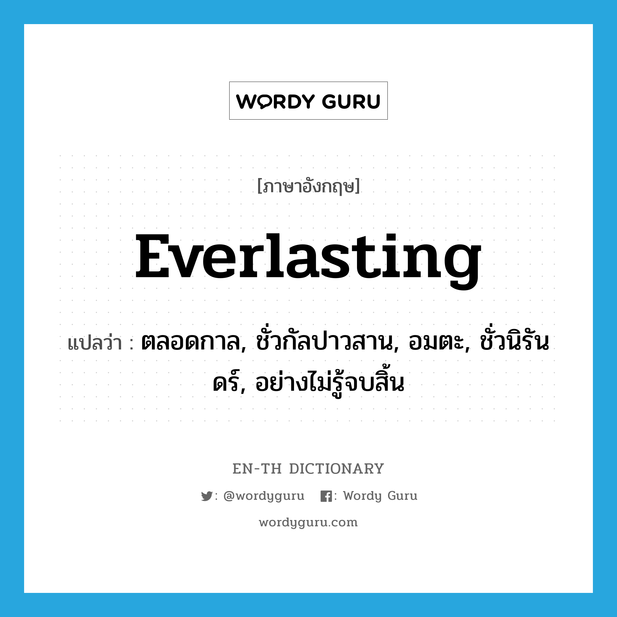 everlasting แปลว่า?, คำศัพท์ภาษาอังกฤษ everlasting แปลว่า ตลอดกาล, ชั่วกัลปาวสาน, อมตะ, ชั่วนิรันดร์, อย่างไม่รู้จบสิ้น ประเภท ADJ หมวด ADJ