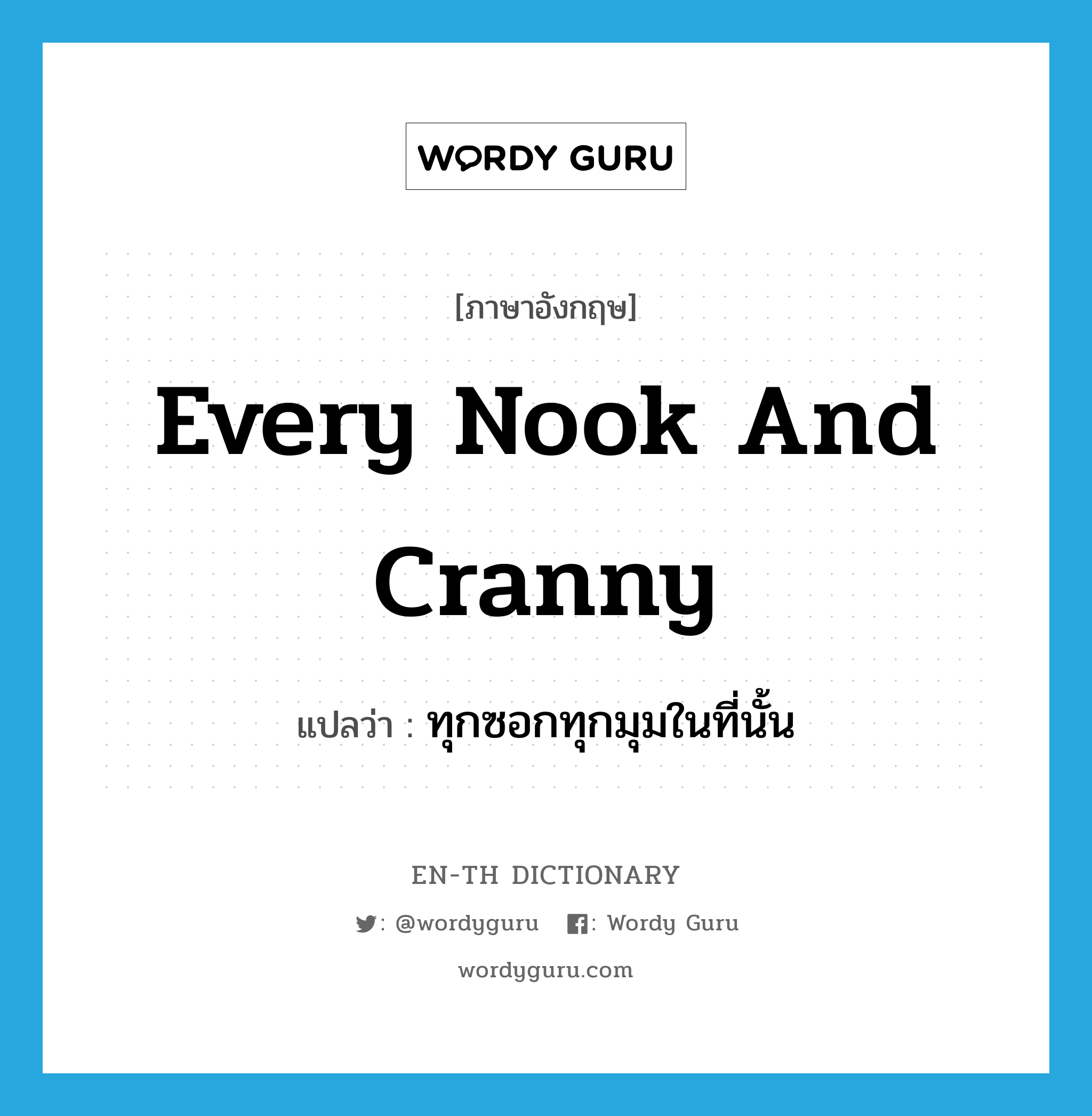 every nook and cranny แปลว่า?, คำศัพท์ภาษาอังกฤษ every nook and cranny แปลว่า ทุกซอกทุกมุมในที่นั้น ประเภท IDM หมวด IDM