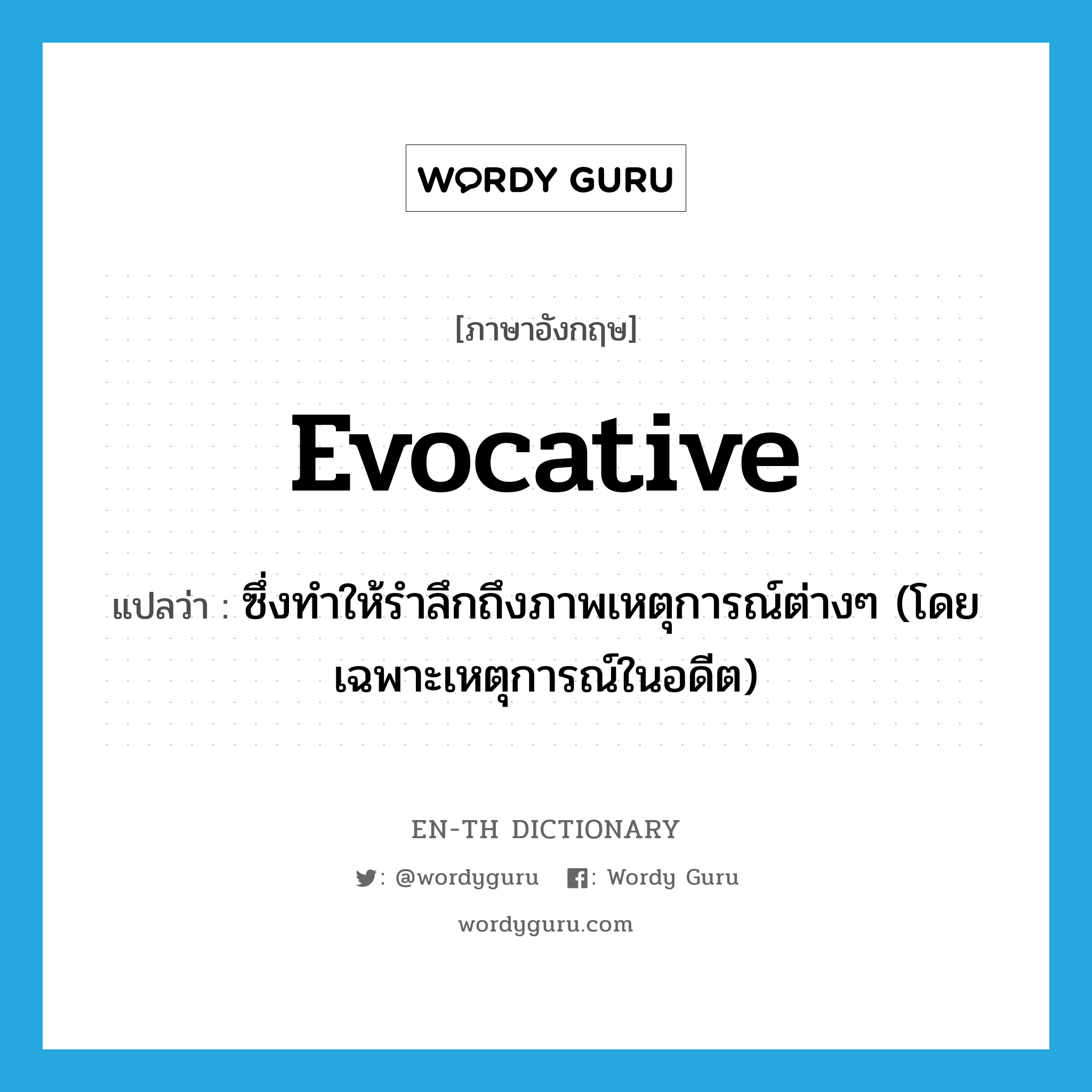 evocative แปลว่า?, คำศัพท์ภาษาอังกฤษ evocative แปลว่า ซึ่งทำให้รำลึกถึงภาพเหตุการณ์ต่างๆ (โดยเฉพาะเหตุการณ์ในอดีต) ประเภท ADJ หมวด ADJ