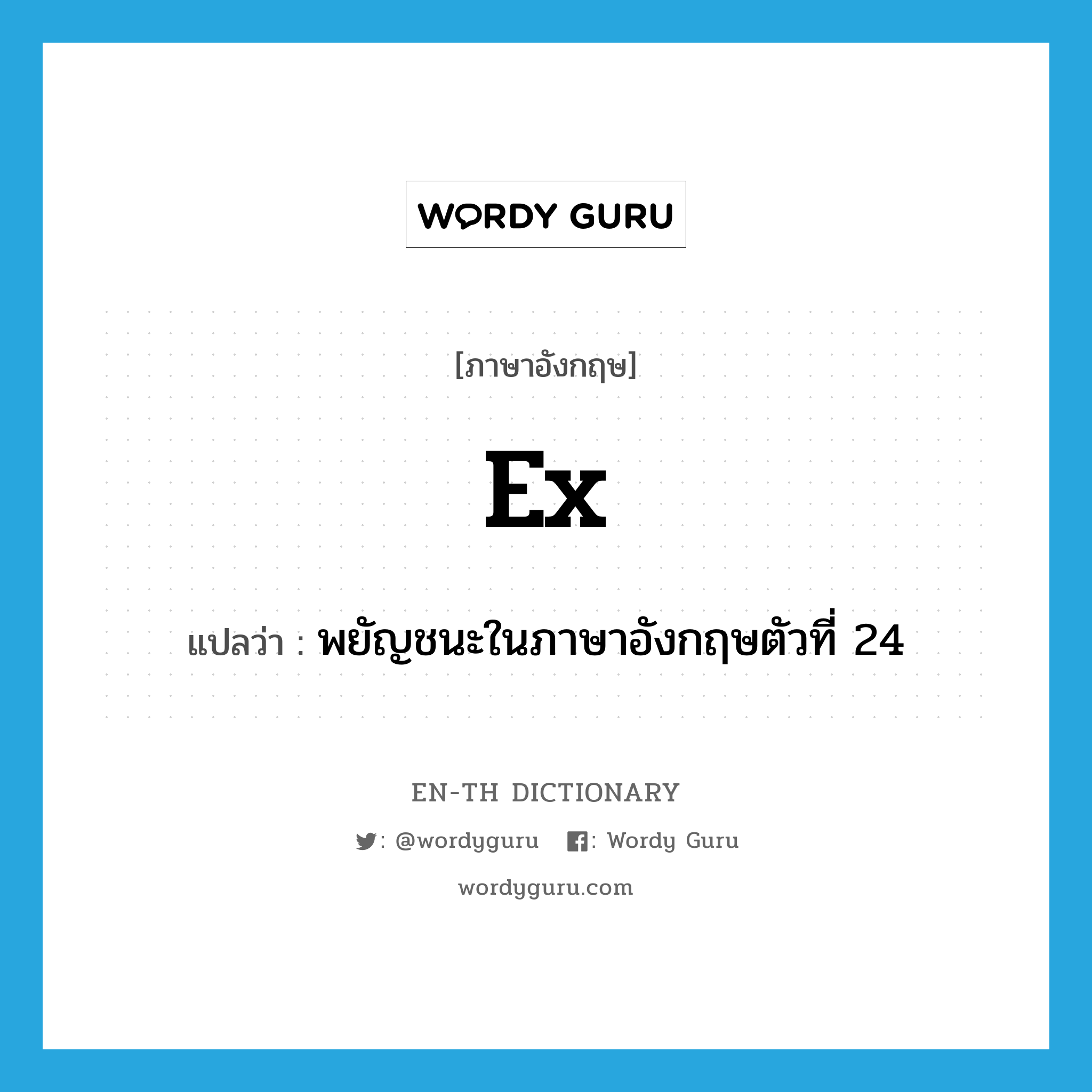 ex- แปลว่า?, คำศัพท์ภาษาอังกฤษ ex แปลว่า พยัญชนะในภาษาอังกฤษตัวที่ 24 ประเภท N หมวด N