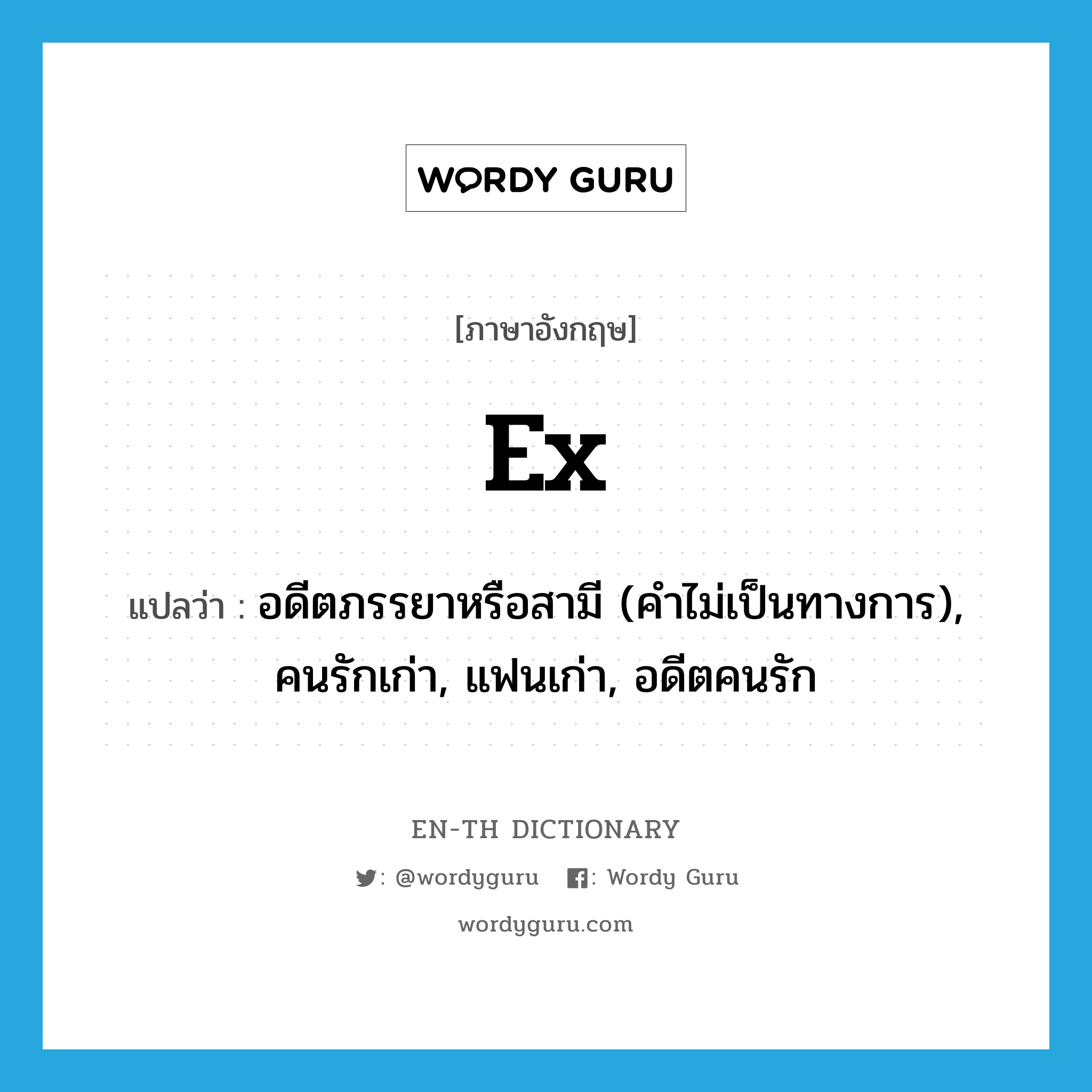 ex- แปลว่า?, คำศัพท์ภาษาอังกฤษ ex แปลว่า อดีตภรรยาหรือสามี (คำไม่เป็นทางการ), คนรักเก่า, แฟนเก่า, อดีตคนรัก ประเภท N หมวด N