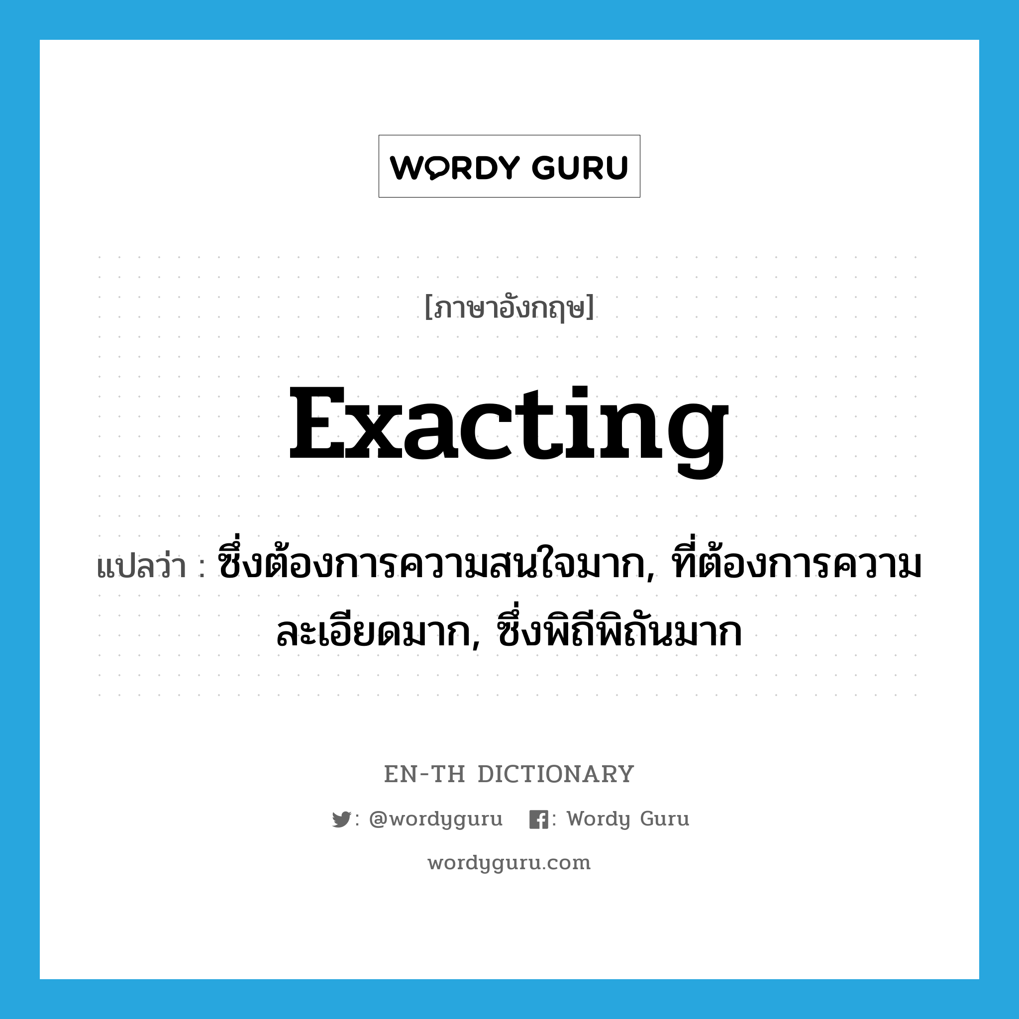 exacting แปลว่า?, คำศัพท์ภาษาอังกฤษ exacting แปลว่า ซึ่งต้องการความสนใจมาก, ที่ต้องการความละเอียดมาก, ซึ่งพิถีพิถันมาก ประเภท ADJ หมวด ADJ