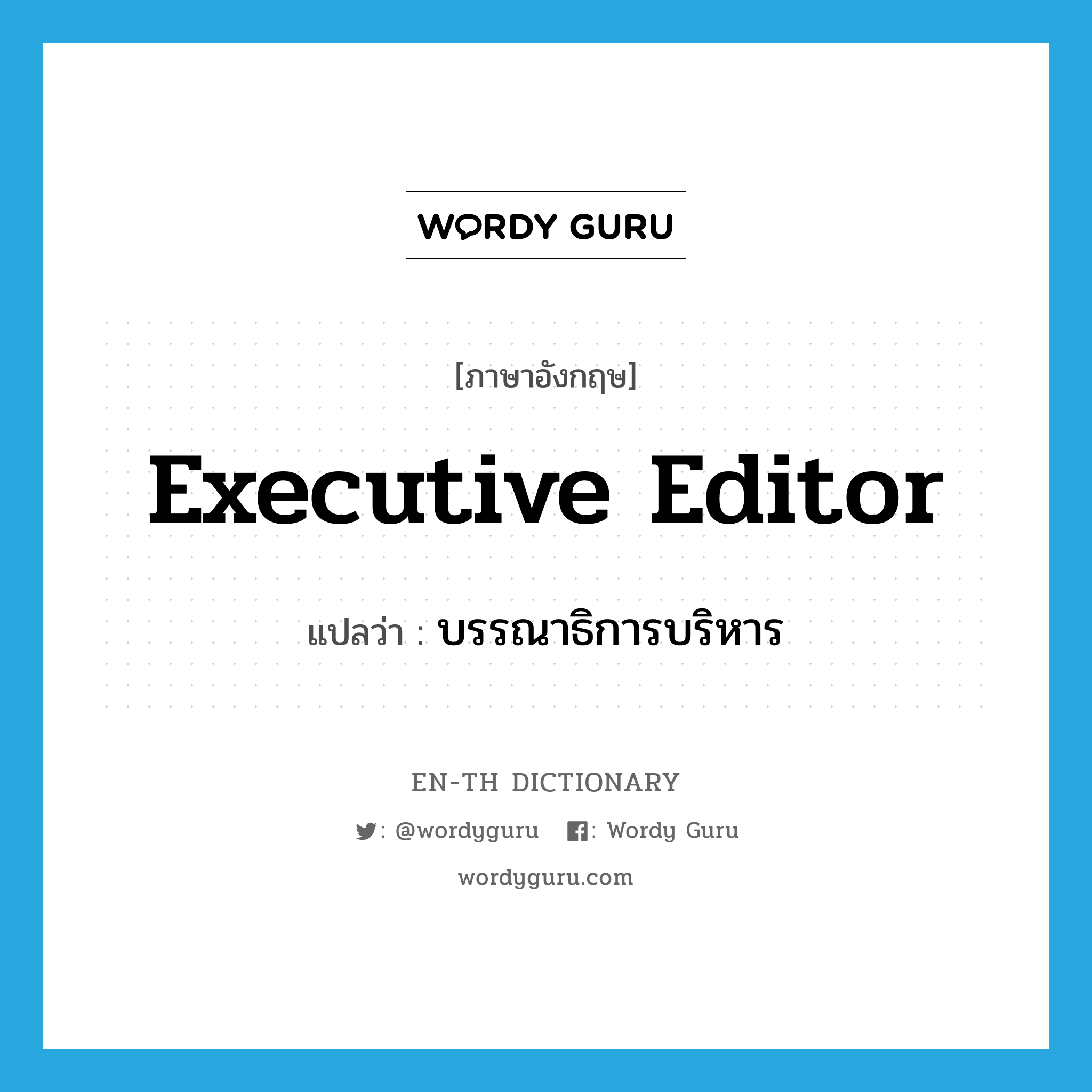 executive editor แปลว่า?, คำศัพท์ภาษาอังกฤษ executive editor แปลว่า บรรณาธิการบริหาร ประเภท N หมวด N