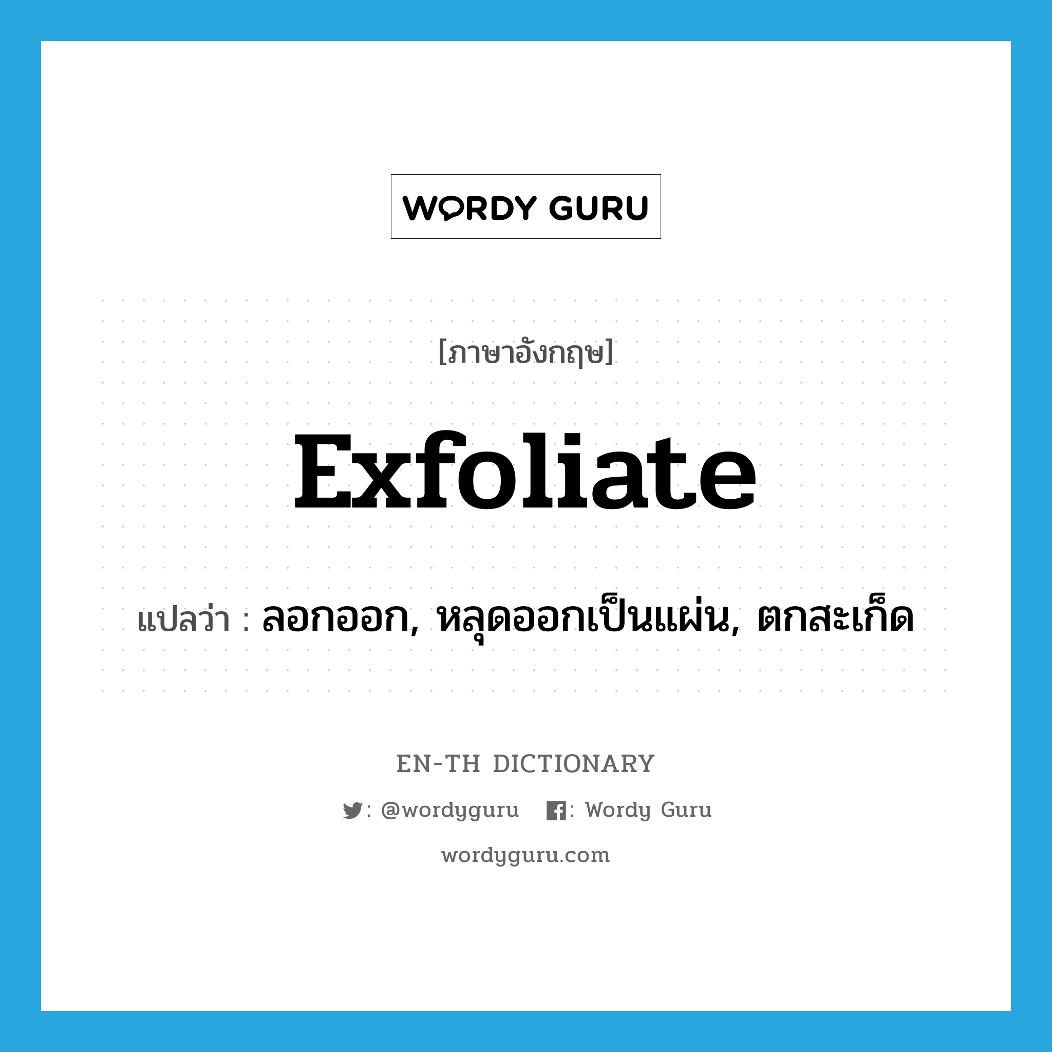 exfoliate แปลว่า?, คำศัพท์ภาษาอังกฤษ exfoliate แปลว่า ลอกออก, หลุดออกเป็นแผ่น, ตกสะเก็ด ประเภท VI หมวด VI