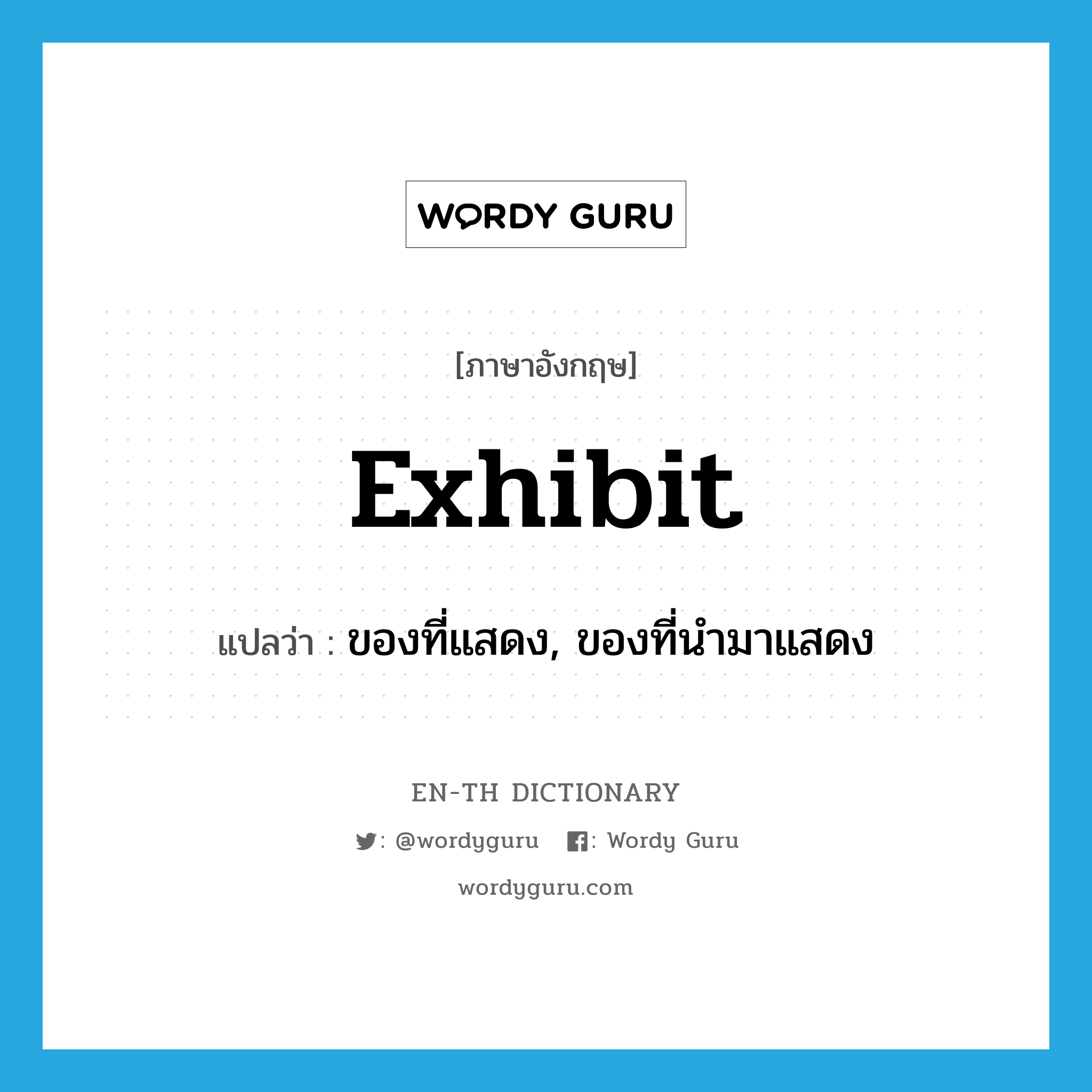 exhibit แปลว่า?, คำศัพท์ภาษาอังกฤษ exhibit แปลว่า ของที่แสดง, ของที่นำมาแสดง ประเภท N หมวด N